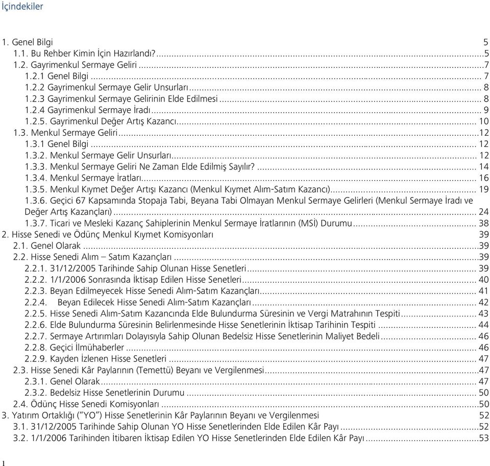 ... 14 1.3.4. Menkul Sermaye İratları... 16 1.3.5. Menkul Kıymet Değer Artışı Kazancı (Menkul Kıymet Alım-Satım Kazancı)... 19 1.3.6. Geçici 67 Kapsamında Stopaja Tabi, Beyana Tabi Olmayan Menkul Sermaye Gelirleri (Menkul Sermaye İradı ve Değer Artış Kazançları).