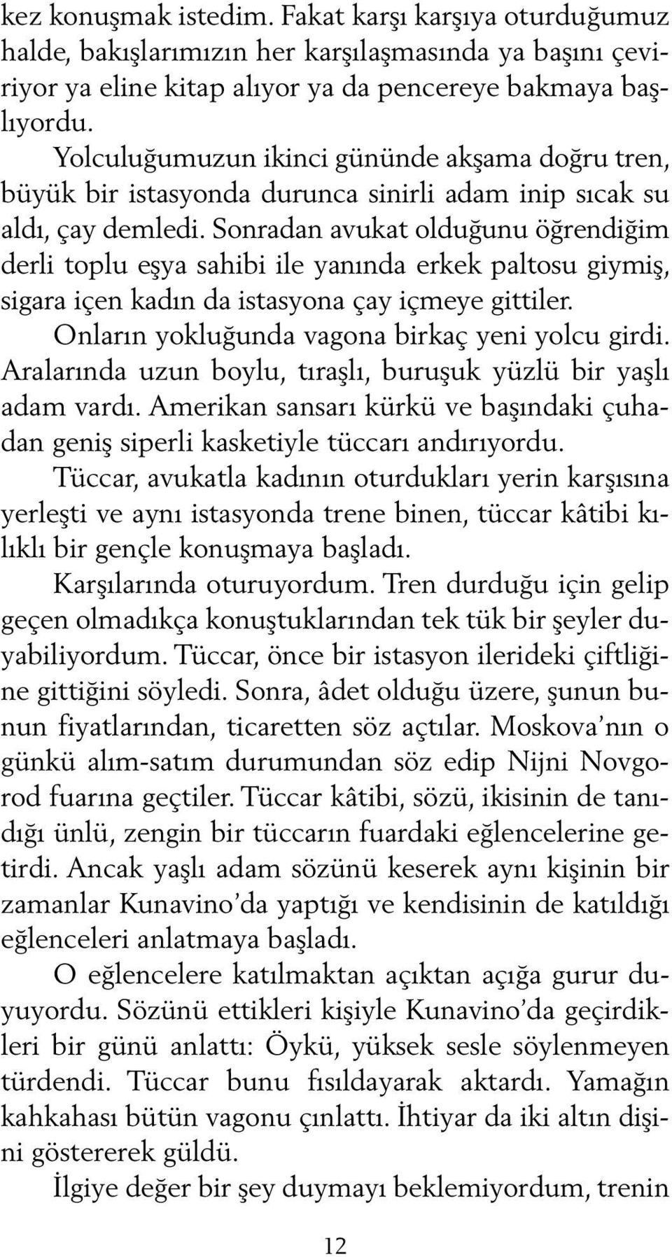 Sonradan avukat olduğunu öğrendiğim derli toplu eşya sahibi ile yanında erkek paltosu giymiş, sigara içen kadın da istasyona çay içmeye gittiler. Onların yokluğunda vagona birkaç yeni yolcu girdi.