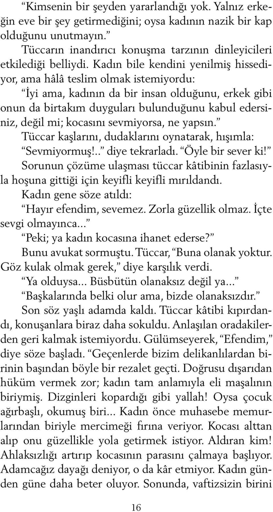 kocasını sevmiyorsa, ne yapsın. Tüccar kaşlarını, dudaklarını oynatarak, hışımla: Sevmiyormuş!.. diye tekrarladı. Öyle bir sever ki!