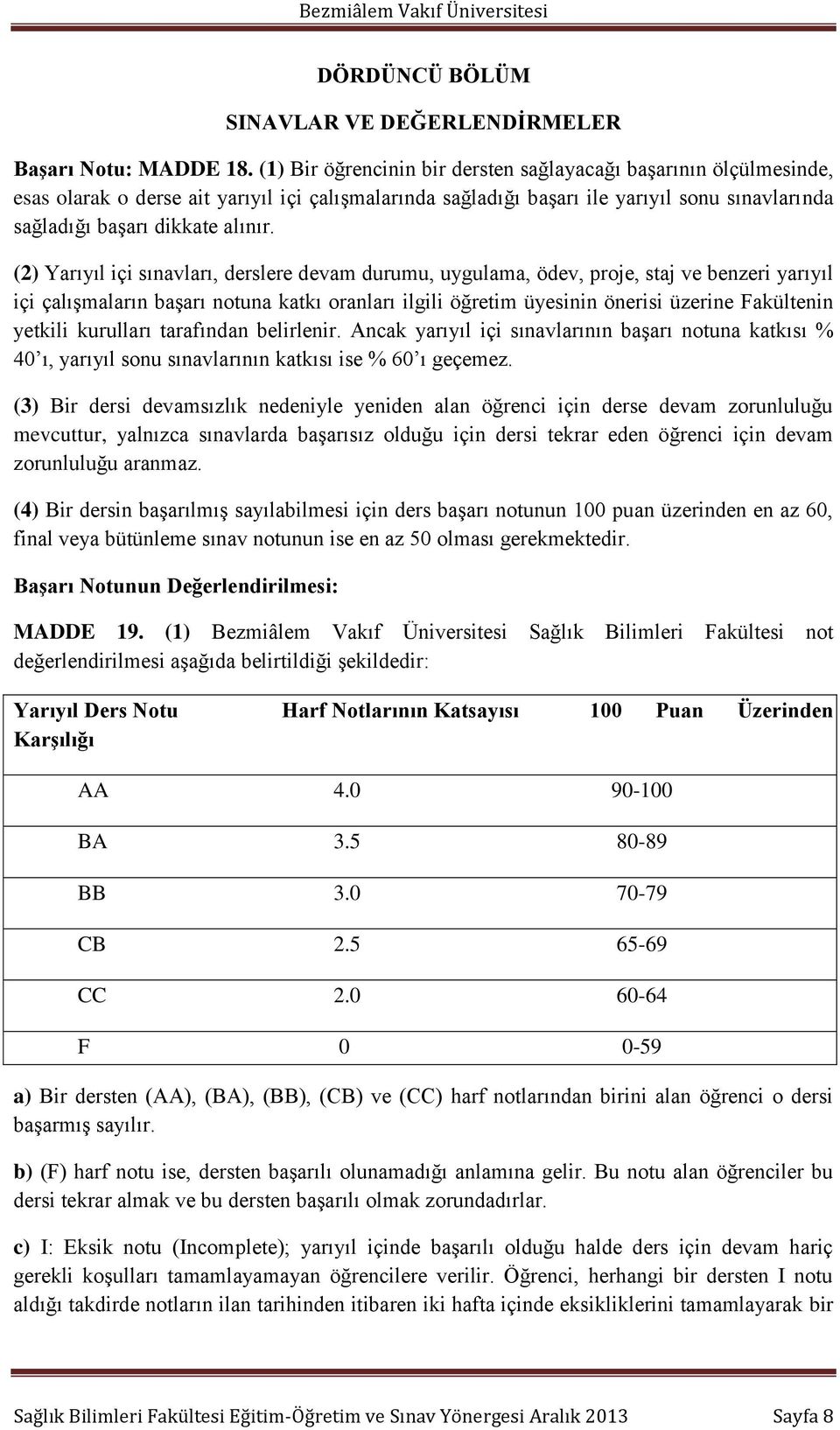 (2) Yarıyıl içi sınavları, derslere devam durumu, uygulama, ödev, proje, staj ve benzeri yarıyıl içi çalışmaların başarı notuna katkı oranları ilgili öğretim üyesinin önerisi üzerine Fakültenin