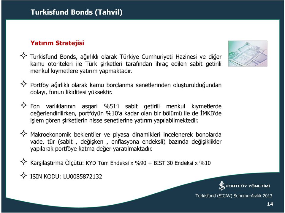 Fon varlıklarının asgari %51 i sabit getirili menkul kıymetlerde değerlendirilirken, portföyün %10 a kadar olan bir bölümü ile de İMKB de işlem gören şirketlerin hisse senetlerine yatırım