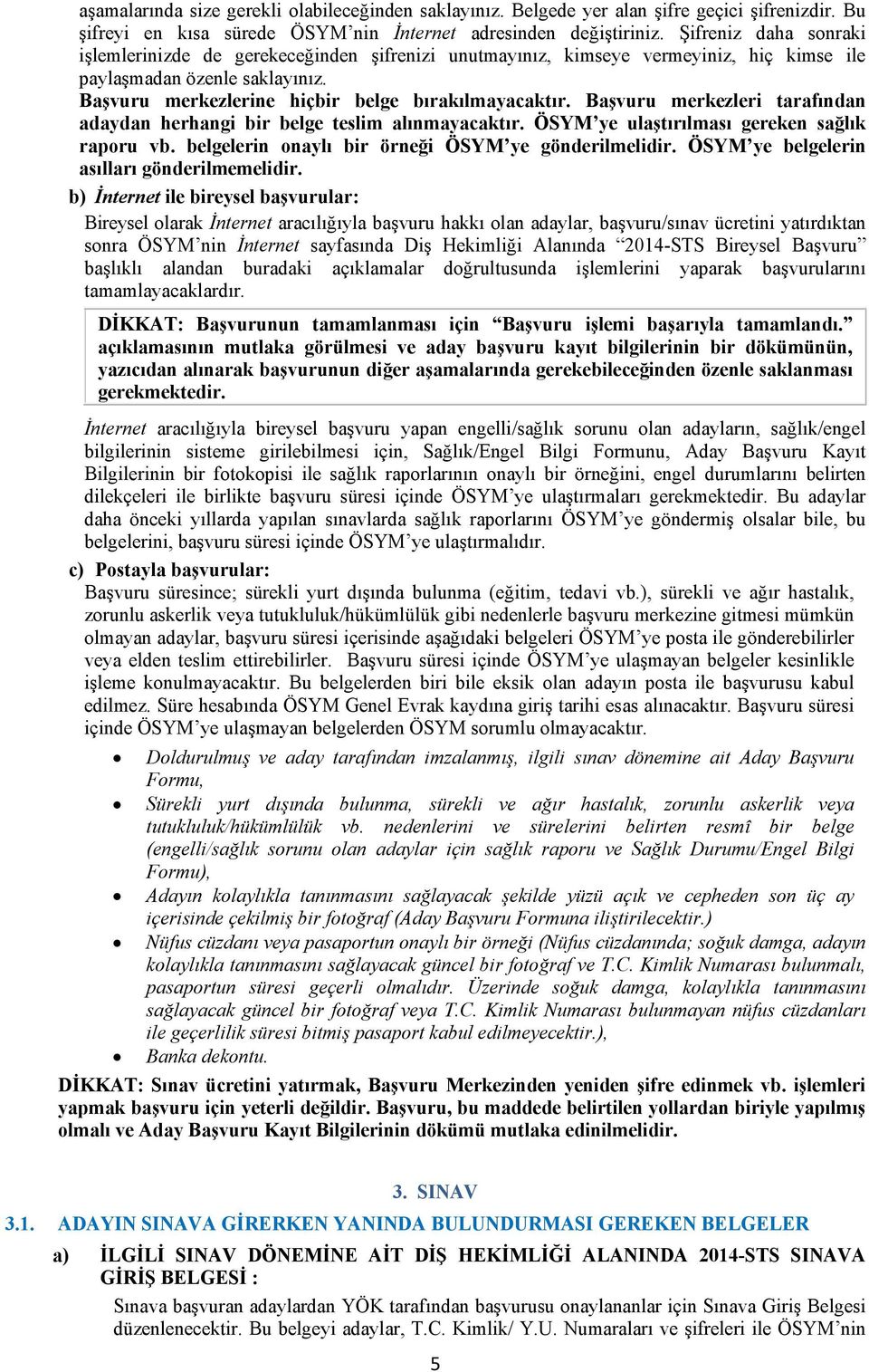 Başvuru merkezleri tarafından adaydan herhangi bir belge teslim alınmayacaktır. ÖSYM ye ulaştırılması gereken sağlık raporu vb. belgelerin onaylı bir örneği ÖSYM ye gönderilmelidir.