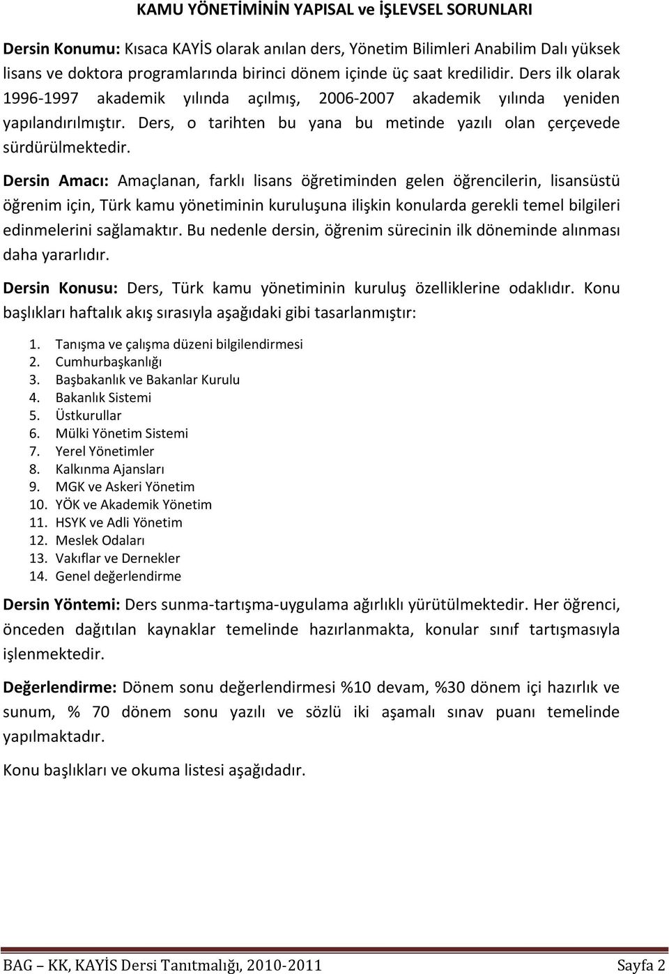 Dersin Amacı: Amaçlanan, farklı lisans öğretiminden gelen öğrencilerin, lisansüstü öğrenim için, Türk kamu yönetiminin kuruluşuna ilişkin konularda gerekli temel bilgileri edinmelerini sağlamaktır.