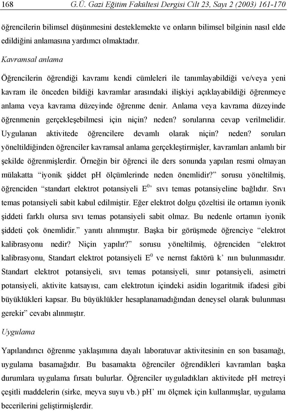 kavrama düzeyinde öğrenme denir. Anlama veya kavrama düzeyinde öğrenmenin gerçekleşebilmesi için niçin? neden? sorularına cevap verilmelidir. Uygulanan aktivitede öğrencilere devamlı olarak niçin?