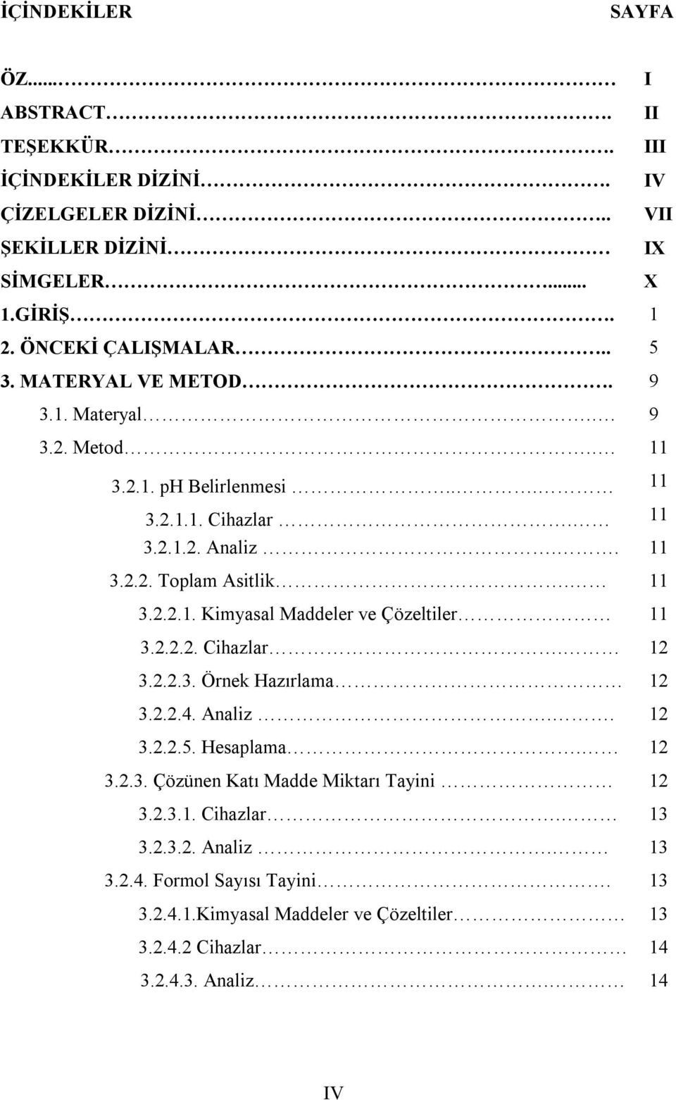 2.2.2. Cihazlar. 12 3.2.2.3. Örnek Hazırlama 12 3.2.2.4. Analiz.. 12 3.2.2.5. Hesaplama. 12 3.2.3. Çözünen Katı Madde Miktarı Tayini 12 3.2.3.1. Cihazlar. 13 3.2.3.2. Analiz. 13 3.2.4. Formol Sayısı Tayini.