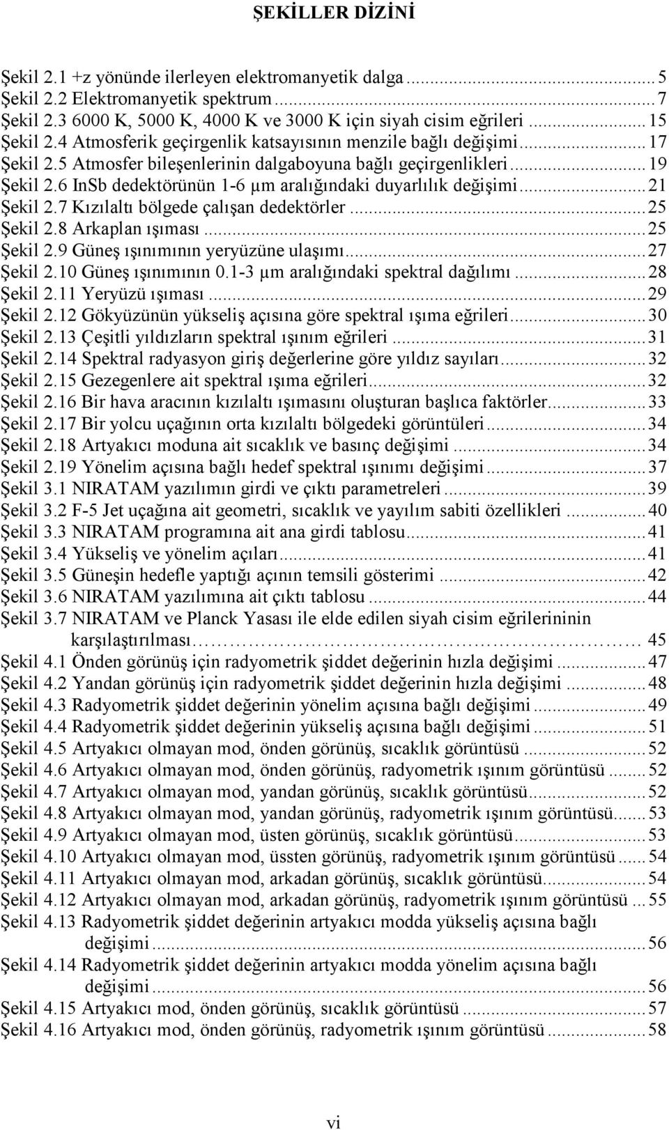 6 InSb dedektörünün 1-6 µm aralığındaki duyarlılık değişimi... 21 Şekil 2.7 Kızılaltı bölgede çalışan dedektörler... 25 Şekil 2.8 Arkaplan ışıması... 25 Şekil 2.9 Güneş ışınımının yeryüzüne ulaşımı.