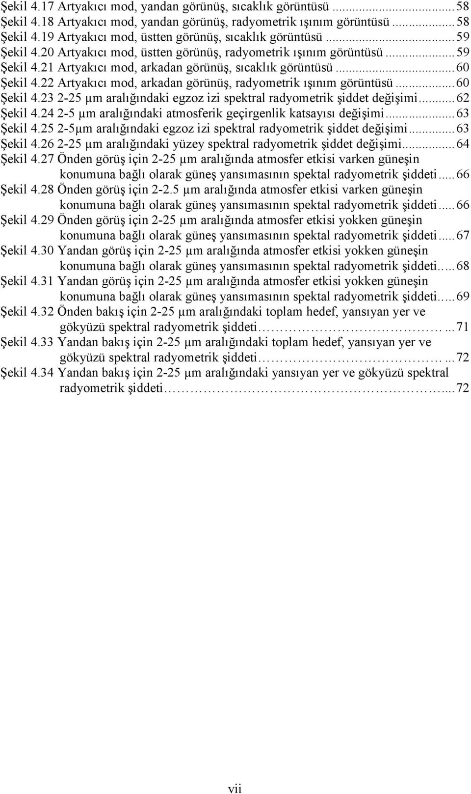 22 Artyakıcı mod, arkadan görünüş, radyometrik ışınım görüntüsü... 60 Şekil 4.23 2-25 µm aralığındaki egzoz izi spektral radyometrik şiddet değişimi... 62 Şekil 4.