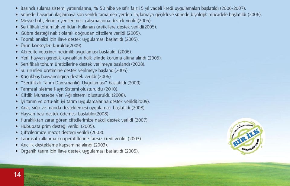 Sertifikalı tohumluk ve fidan kullanan üreticilere destek verildi(2005). Gübre desteği nakit olarak doğrudan çiftçilere verildi (2005). Toprak analizi için ilave destek uygulaması başlatıldı (2005).