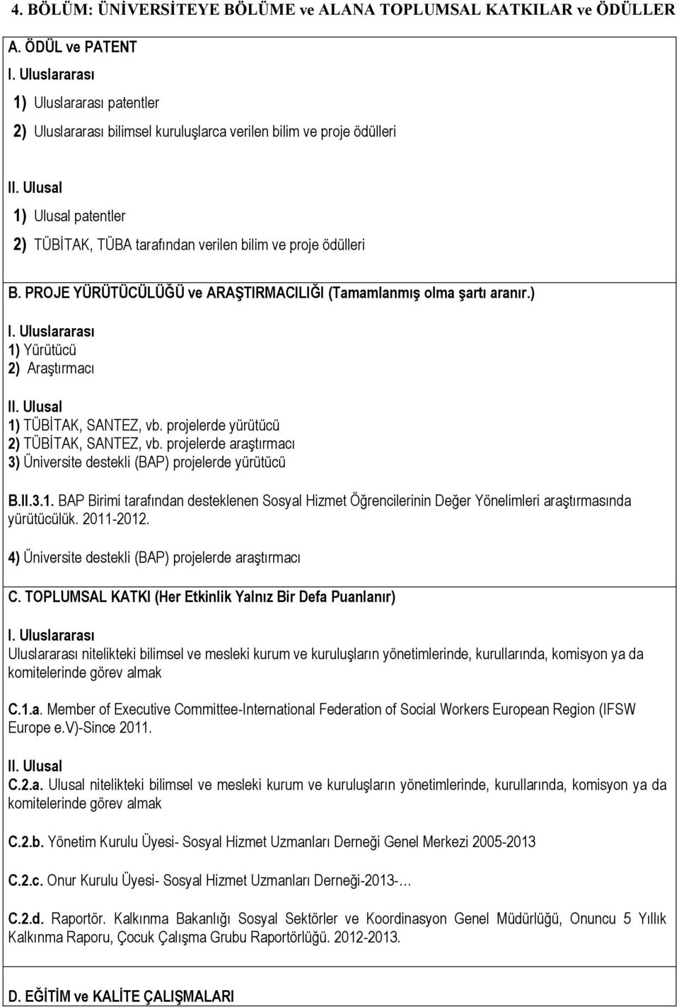 PROJE YÜRÜTÜCÜLÜĞÜ ve ARAŞTIRMACILIĞI (Tamamlanmış olma şartı aranır.) I. Uluslararası 1) Yürütücü 2) Araştırmacı 1) TÜBİTAK, SANTEZ, vb. projelerde yürütücü 2) TÜBİTAK, SANTEZ, vb.