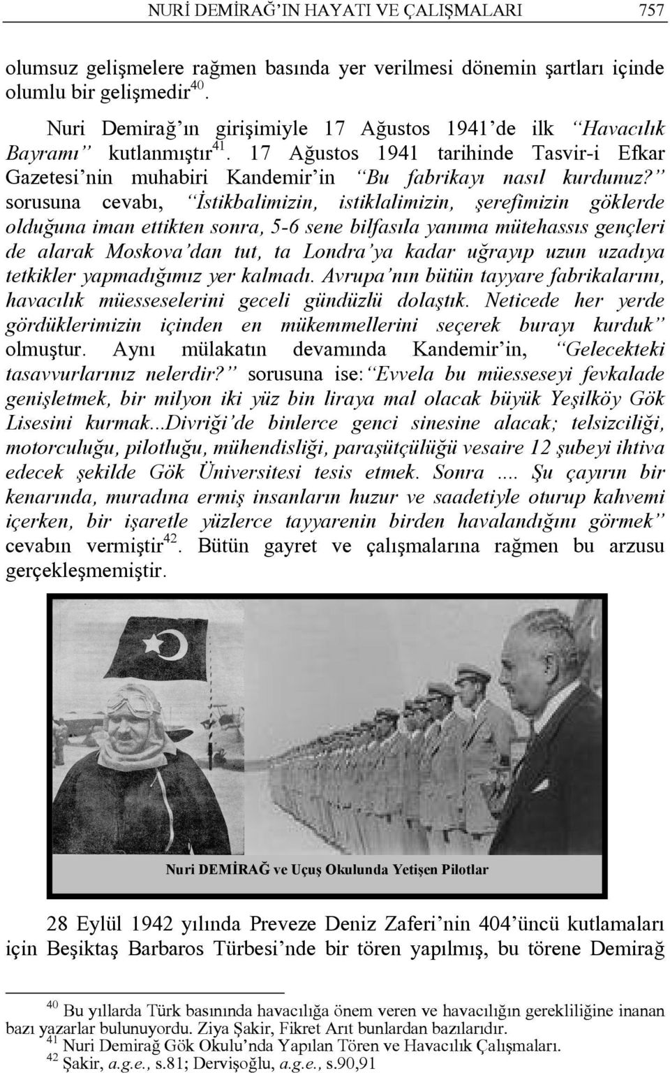 sorusuna cevabı, İstikbalimizin, istiklalimizin, şerefimizin göklerde olduğuna iman ettikten sonra, 5-6 sene bilfasıla yanıma mütehassıs gençleri de alarak Moskova dan tut, ta Londra ya kadar uğrayıp