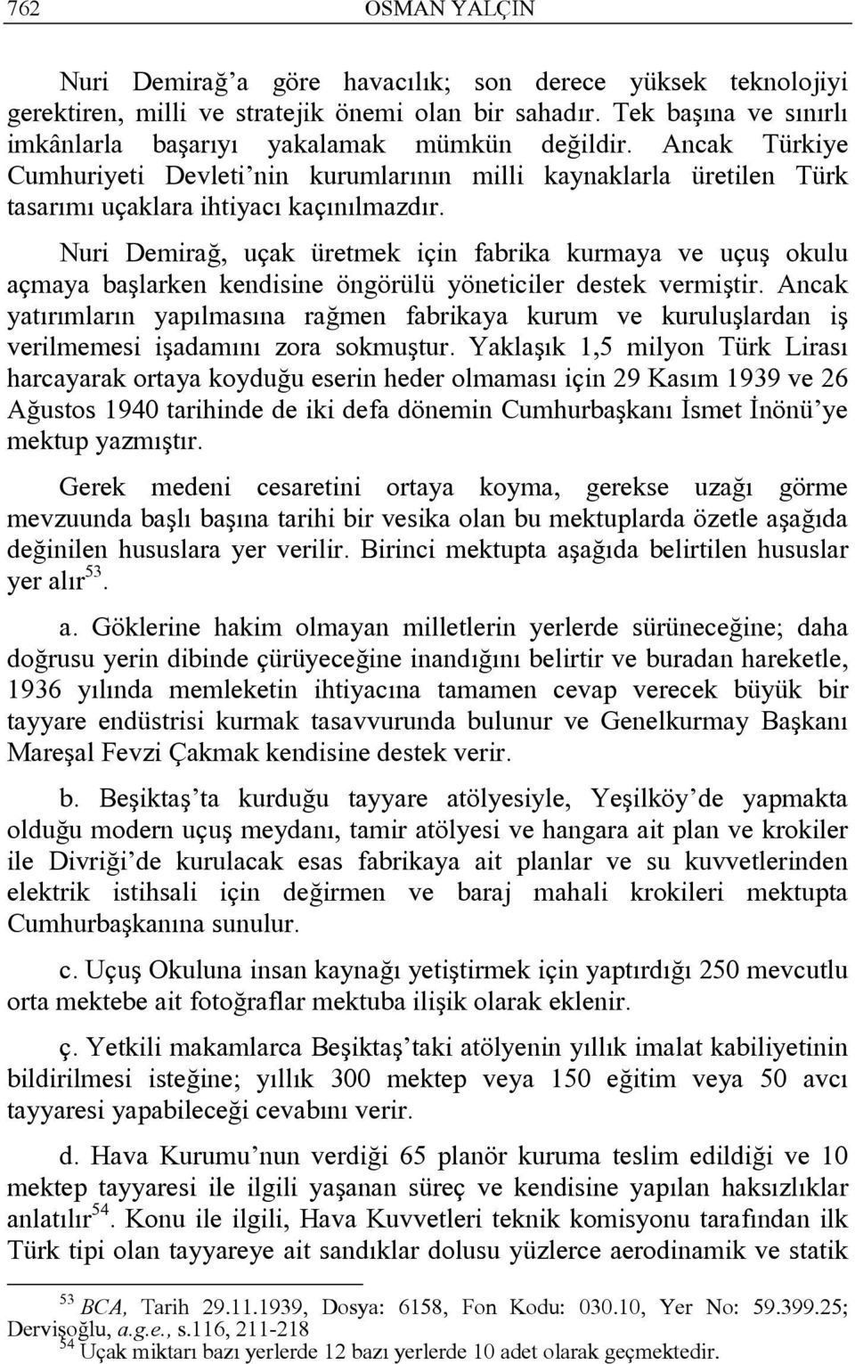 Nuri Demirağ, uçak üretmek için fabrika kurmaya ve uçuş okulu açmaya başlarken kendisine öngörülü yöneticiler destek vermiştir.