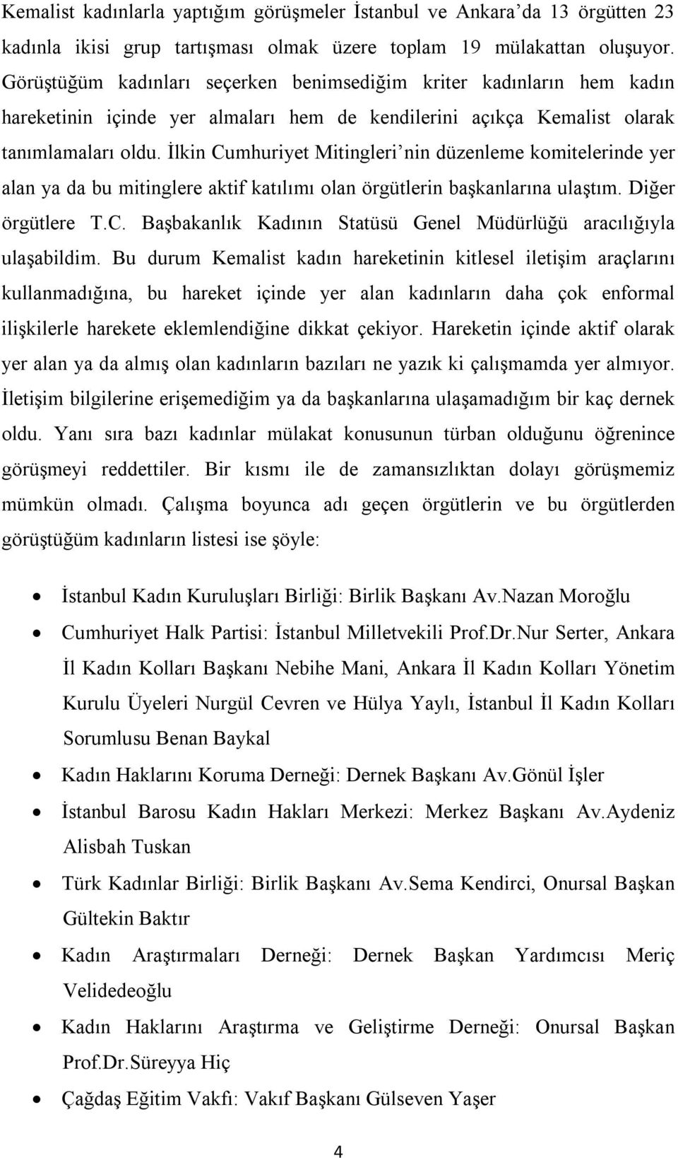 İlkin Cumhuriyet Mitingleri nin düzenleme komitelerinde yer alan ya da bu mitinglere aktif katılımı olan örgütlerin başkanlarına ulaştım. Diğer örgütlere T.C. Başbakanlık Kadının Statüsü Genel Müdürlüğü aracılığıyla ulaşabildim.