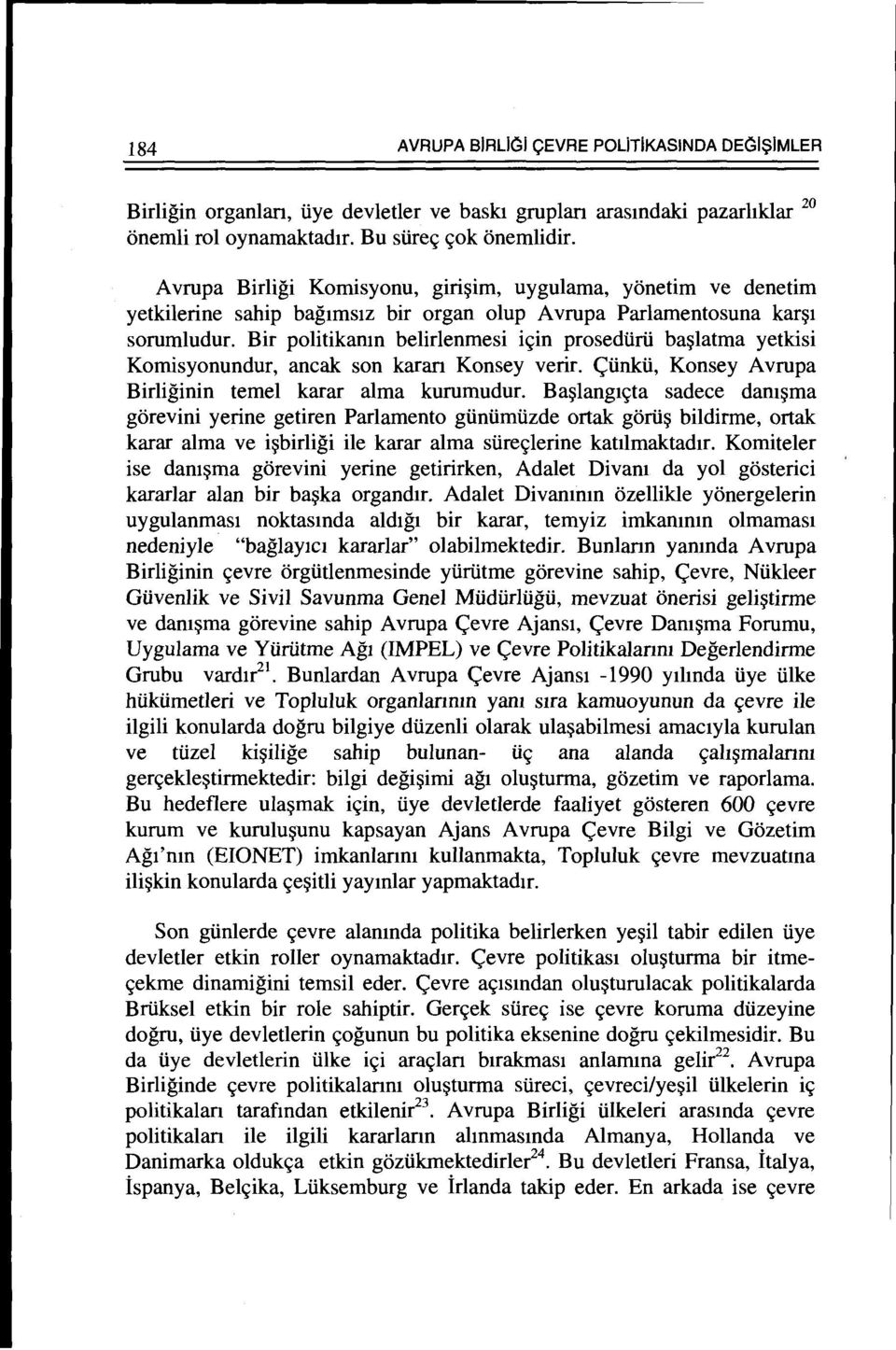 Bir politikanm belirlenmesi i<;in prosedurii ba~latma yetkisi Komisyonundur, ancak son karan Konsey verir. <;unku, Konsey A vrupa Birliginin temel karar alma kurumudur.