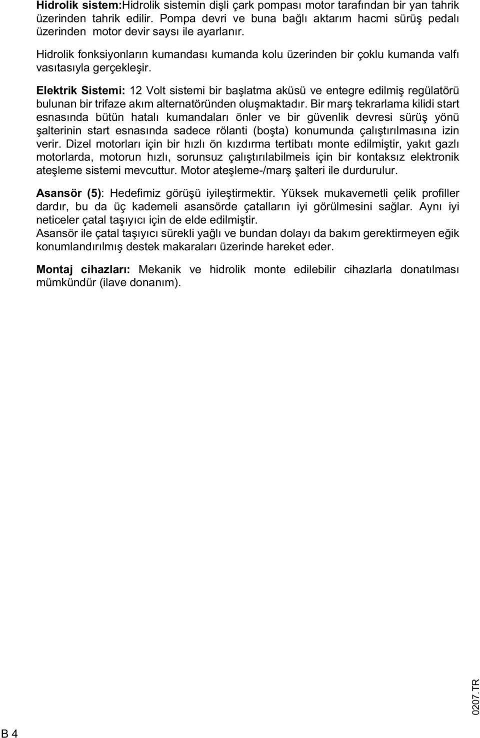 Elektrik Sistemi: 12 Volt sistemi bir ba latma aküsü ve entegre edilmi regülatörü bulunan bir trifaze akım alternatöründen olu maktadır.