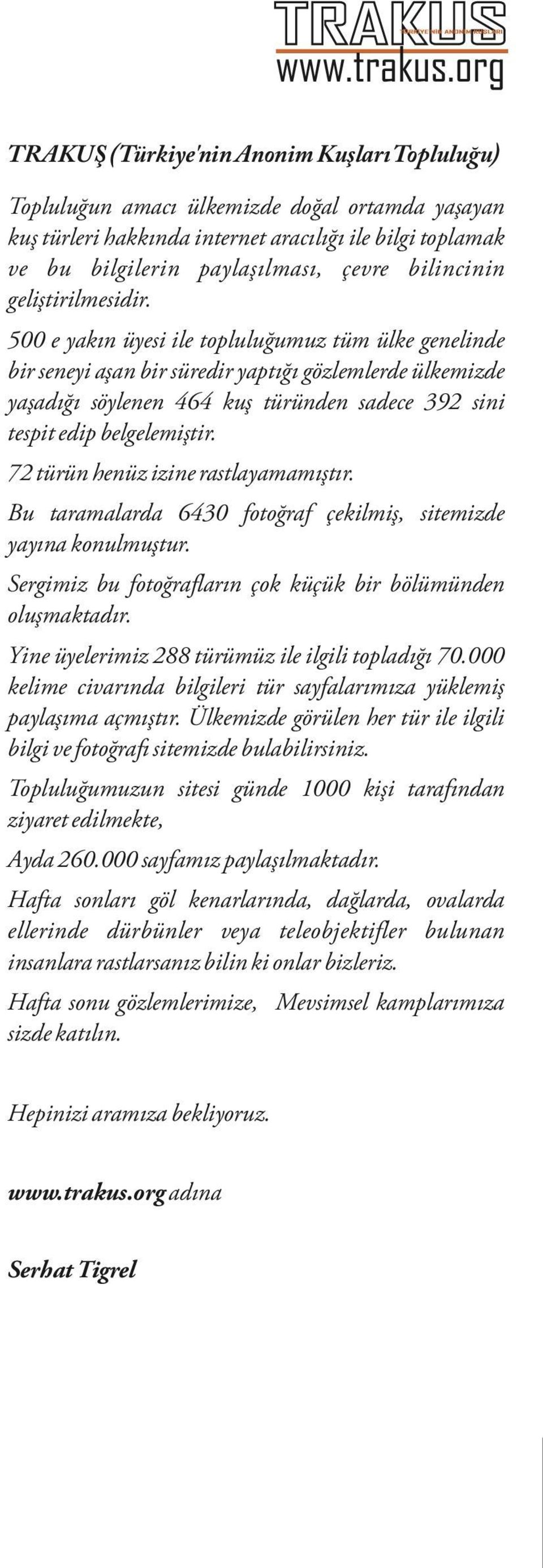 500 e yakın üyesi ile topluluğumuz tüm ülke genelinde bir seneyi aşan bir süredir yaptığı gözlemlerde ülkemizde yaşadığı söylenen 464 kuş türünden sadece 392 sini tespit edip belgelemiştir.