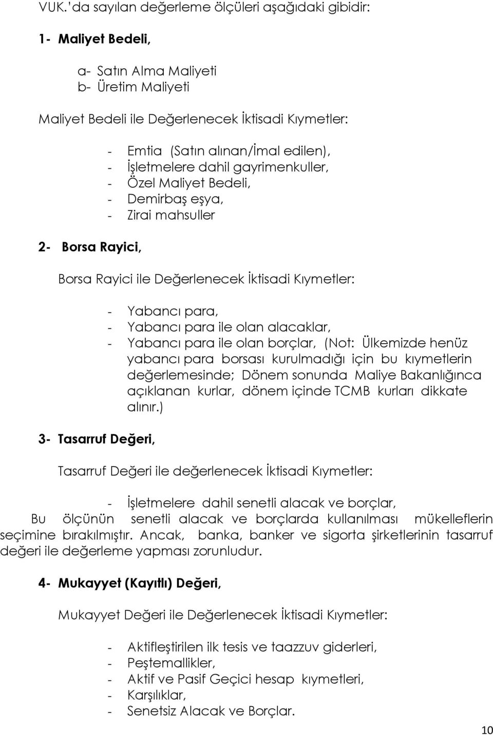 para, - Yabancı para ile olan alacaklar, - Yabancı para ile olan borçlar, (Not: Ülkemizde henüz yabancı para borsası kurulmadığı için bu kıymetlerin değerlemesinde; Dönem sonunda Maliye Bakanlığınca