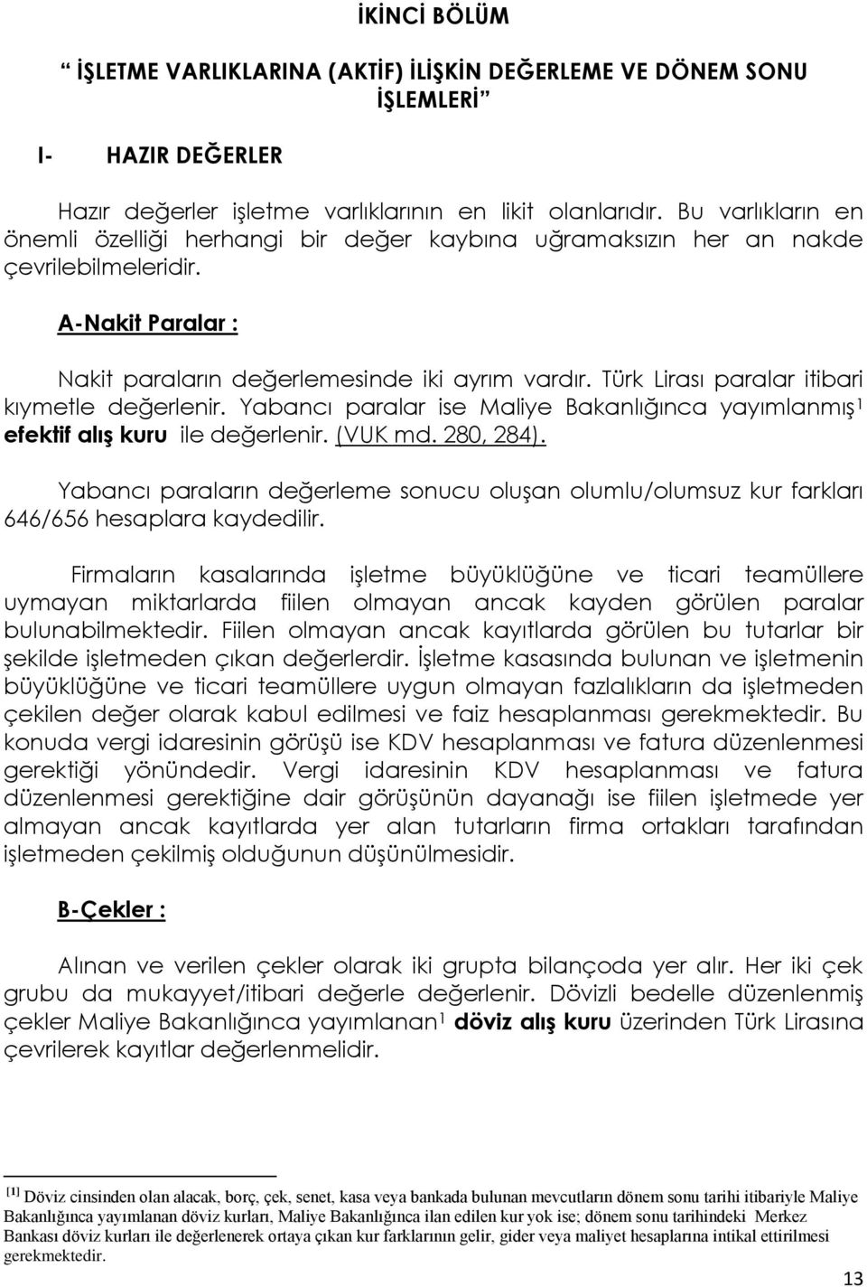 Türk Lirası paralar itibari kıymetle değerlenir. Yabancı paralar ise Maliye Bakanlığınca yayımlanmıģ 1 efektif alıģ kuru ile değerlenir. (VUK md. 280, 284).