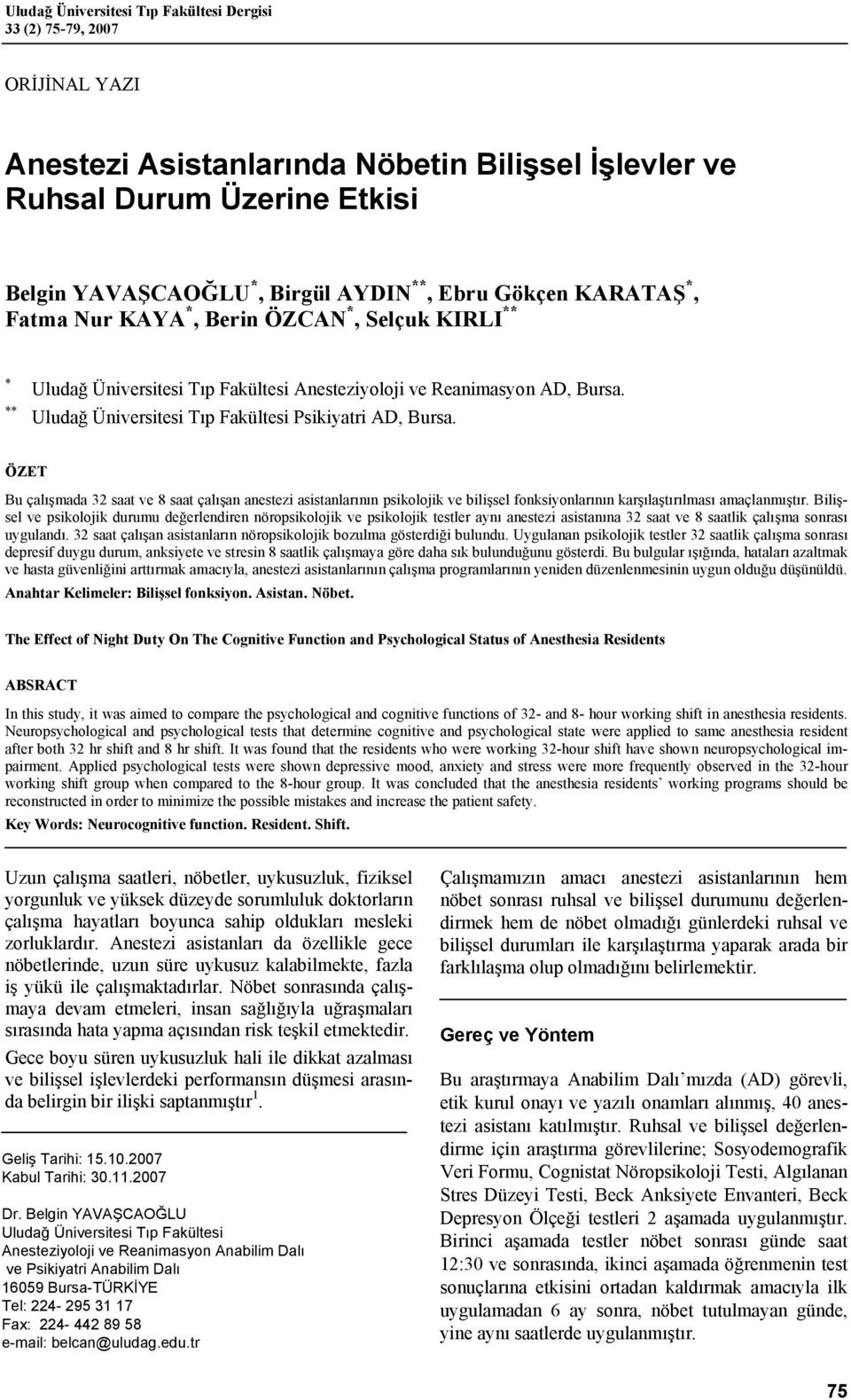 Uludağ Üniversitesi Tıp Fakültesi Psikiyatri AD, Bursa. ÖZET Bu çalışmada 32 saat ve 8 saat çalışan anestezi asistanlarının psikolojik ve bilişsel fonksiyonlarının karşılaştırılması amaçlanmıştır.
