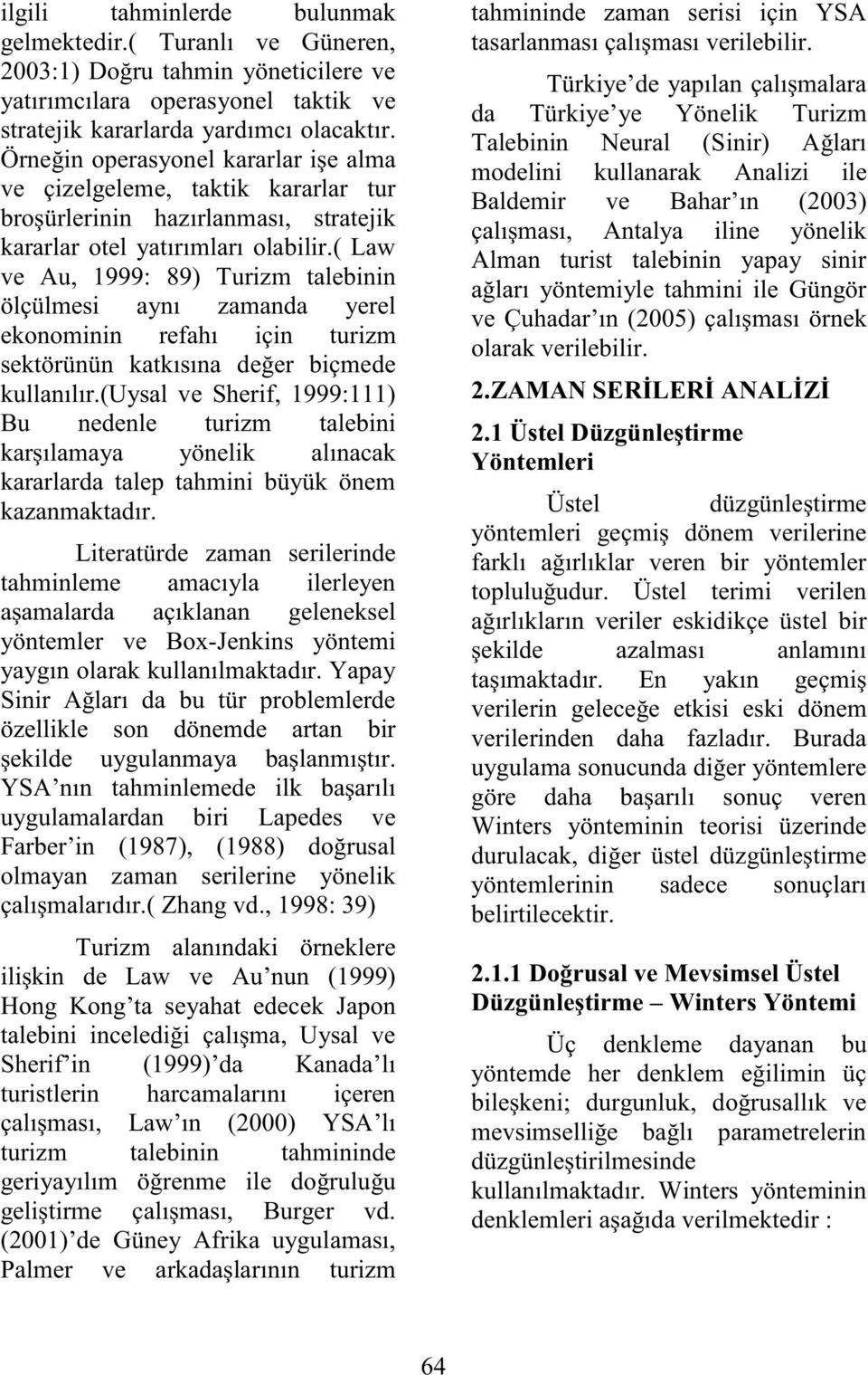 ( Law ve Au, 1999: 89) Turizm alebinin ölçülmesi aynı zamanda yerel ekonominin refahı için urizm sekörünün kakısına değer biçmede kullanılır.