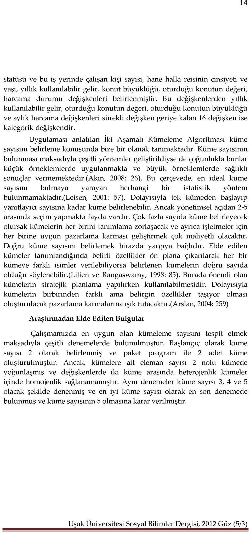 Bu değişkenlerden yıllık kullanılabilir gelir, oturduğu konutun değeri, oturduğu konutun büyüklüğü ve aylık harcama değişkenleri sürekli değişken geriye kalan 16 değişken ise kategorik değişkendir.