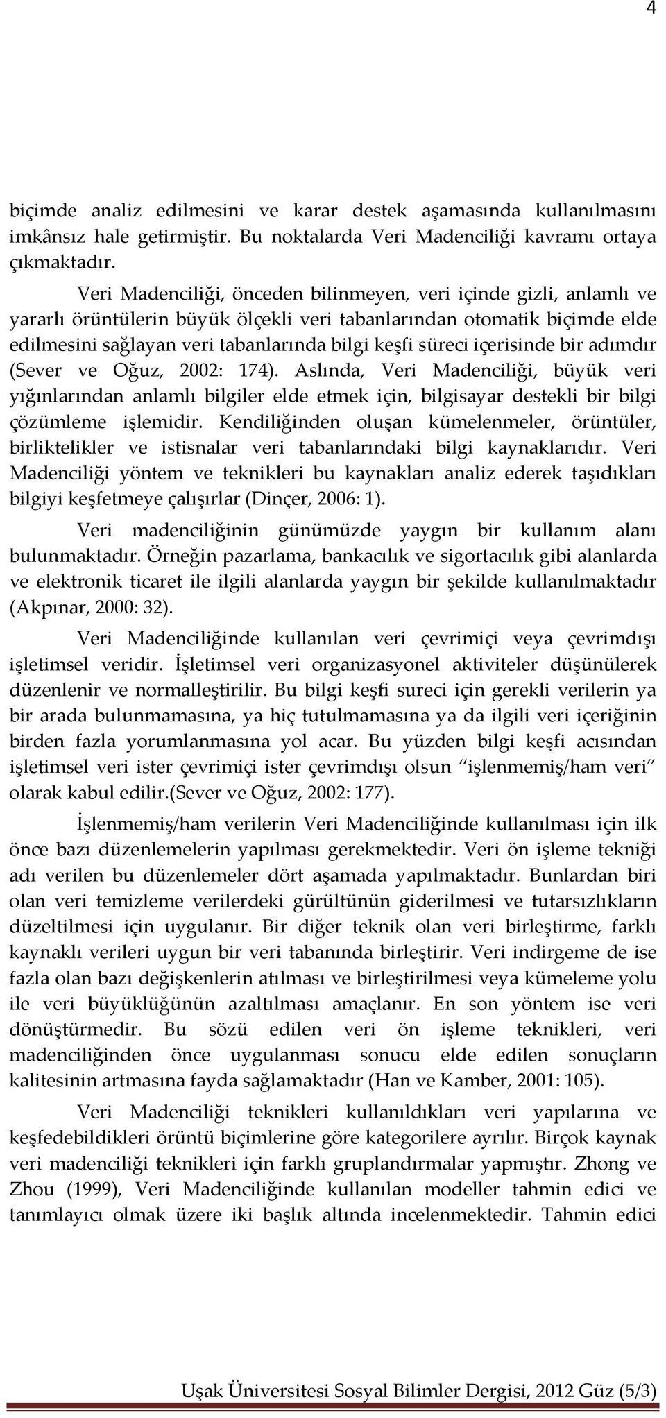 içerisinde bir adımdır (Sever ve Oğuz, 2002: 174). Aslında, Veri Madenciliği, büyük veri yığınlarından anlamlı bilgiler elde etmek için, bilgisayar destekli bir bilgi çözümleme işlemidir.