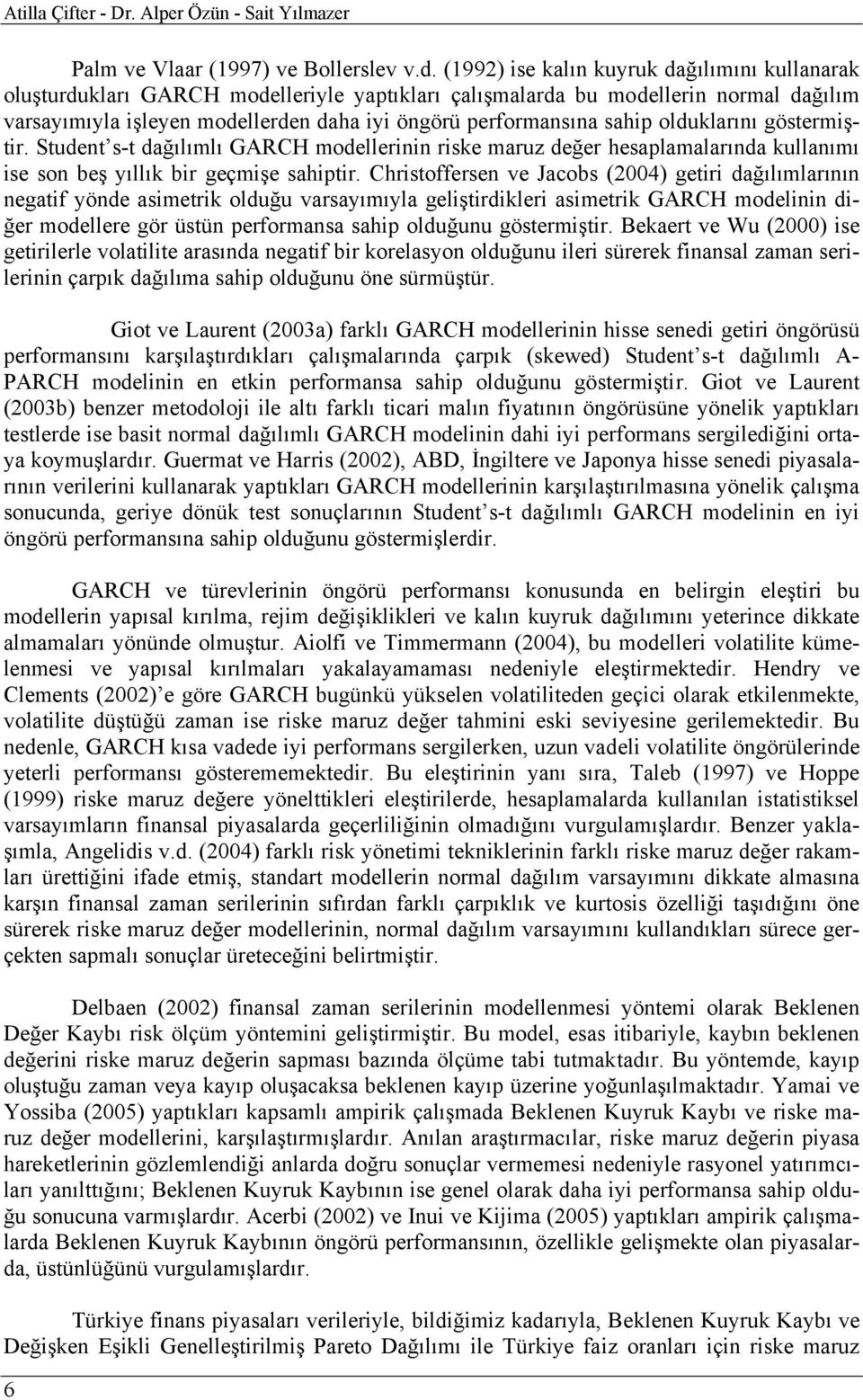 sahip olduklarını göstermiştir. Student s-t dağılımlı GARCH modellerinin riske maruz değer hesaplamalarında kullanımı ise son beş yıllık bir geçmişe sahiptir.