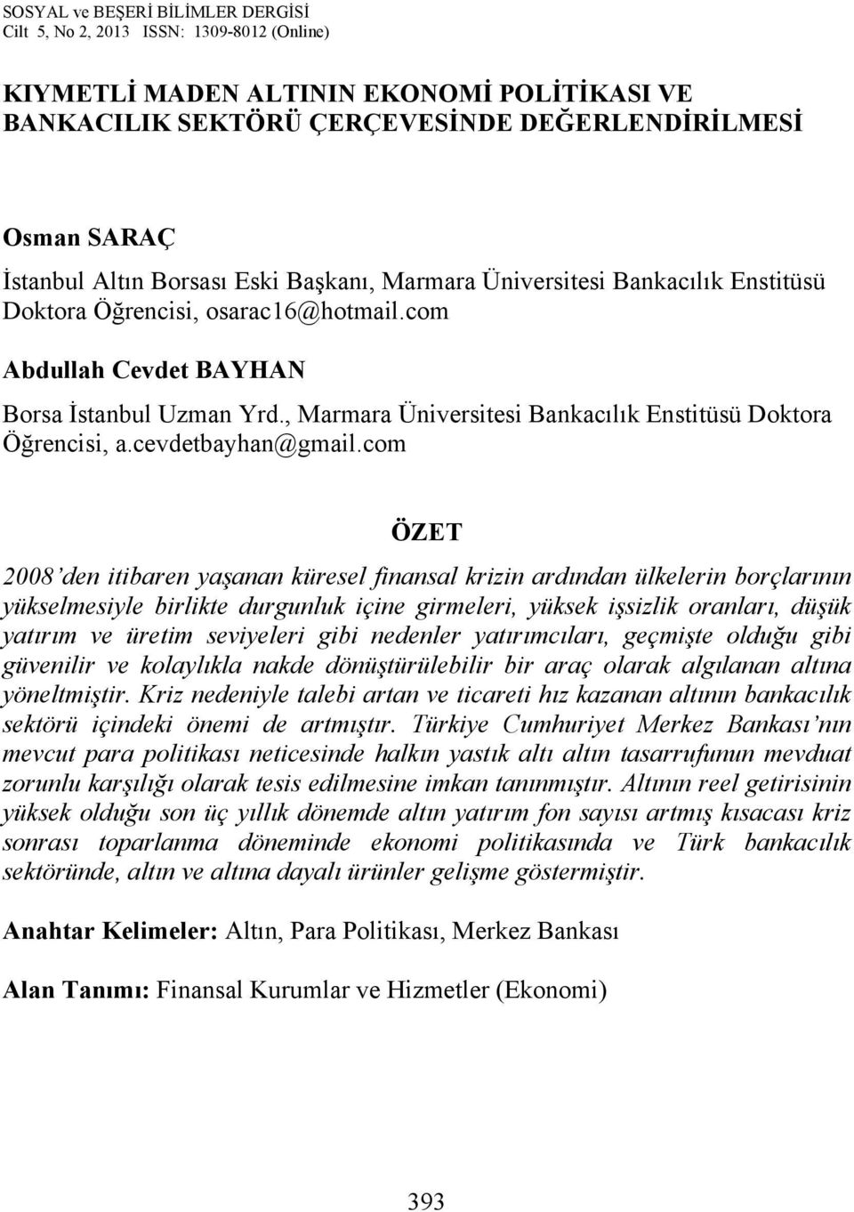 com ÖZET 2008 den itibaren yaşanan küresel finansal krizin ardından ülkelerin borçlarının yükselmesiyle birlikte durgunluk içine girmeleri, yüksek işsizlik oranları, düşük yatırım ve üretim