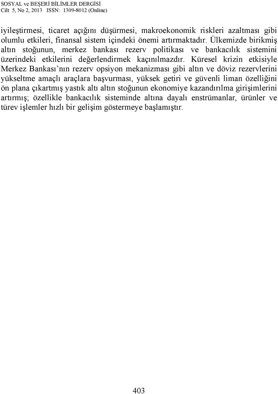 Küresel krizin etkisiyle Merkez Bankası nın rezerv opsiyon mekanizması gibi altın ve döviz rezervlerini yükseltme amaçlı araçlara başvurması, yüksek getiri ve güvenli liman