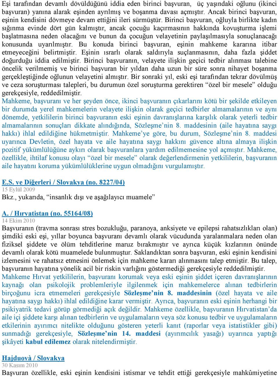 Birinci başvuran, oğluyla birlikte kadın sığınma evinde dört gün kalmıştır, ancak çocuğu kaçırmasının hakkında kovuşturma işlemi başlatmasına neden olacağını ve bunun da çocuğun velayetinin