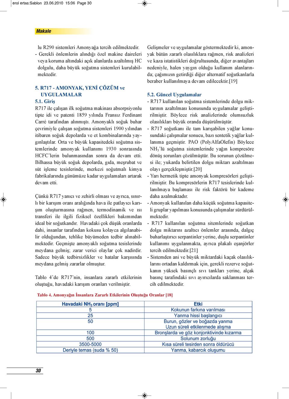 R717 - AMONYAK, YENİ ÇÖZÜM ve UYGULAMALAR 5.1. Giriş R717 ile çalışan ilk soğutma makinası absorpsiyonlu tipte idi ve patenti 1859 yılında Fransız Ferdinant Carré tarafından alınmıştı.