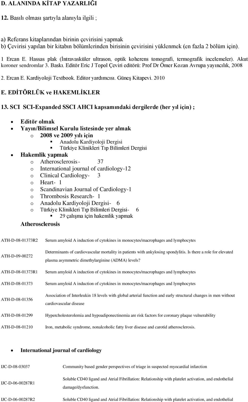 1 Ercan E. Hassas plak (Ġntravasküler ultrason, optik koherens tomografi, termografik incelemeler). Akut koroner sendromlar 3. Baskı.