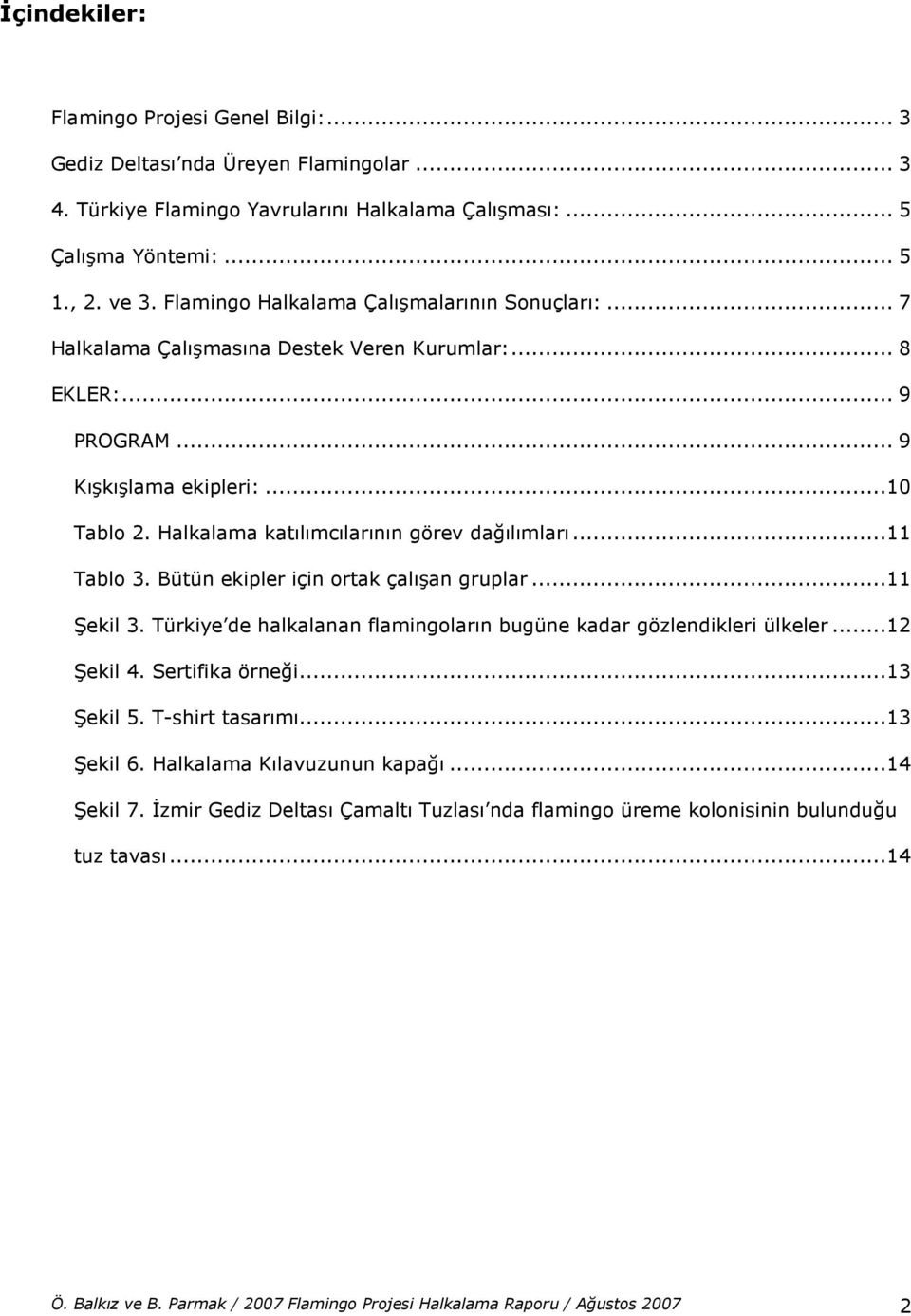 Halkalama katılımcılarının görev dağılımları...11 Tablo 3. Bütün ekipler için ortak çalışan gruplar...11 Şekil 3. Türkiye de halkalanan flamingoların bugüne kadar gözlendikleri ülkeler...12 Şekil 4.