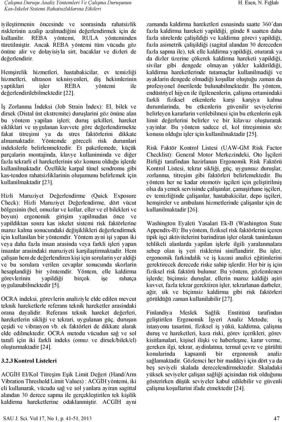 Hemşirelik hizmetleri, hastabakicilar, ev temizliği hizmetleri, ultrason teknisyenleri, diş hekimlerinin yaptiklari işler REBA yöntemi ile değerlendirilebilmektedir [22].