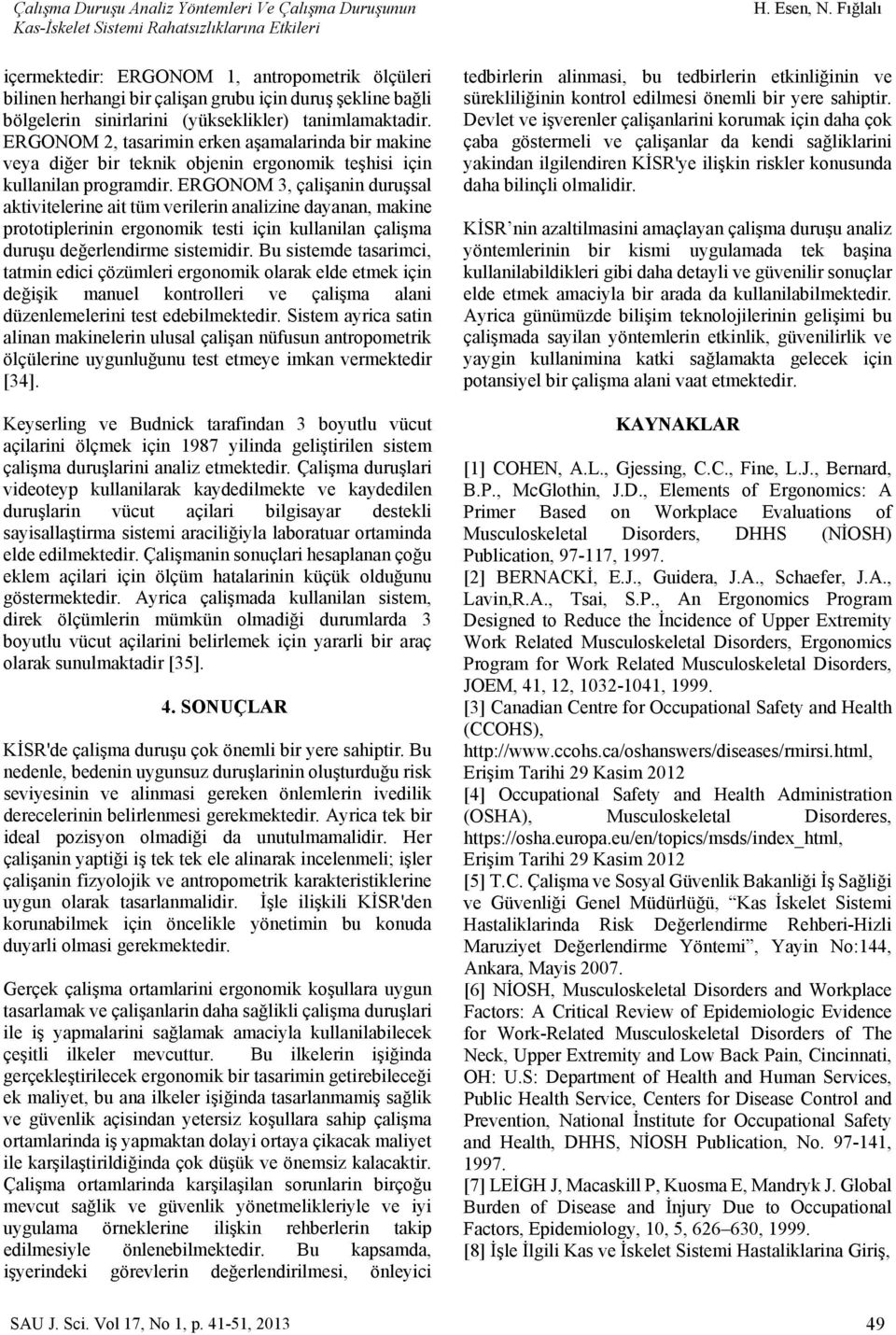 ERGONOM 3, çalişanin duruşsal aktivitelerine ait tüm verilerin analizine dayanan, makine prototiplerinin ergonomik testi için kullanilan çalişma duruşu değerlendirme sistemidir.