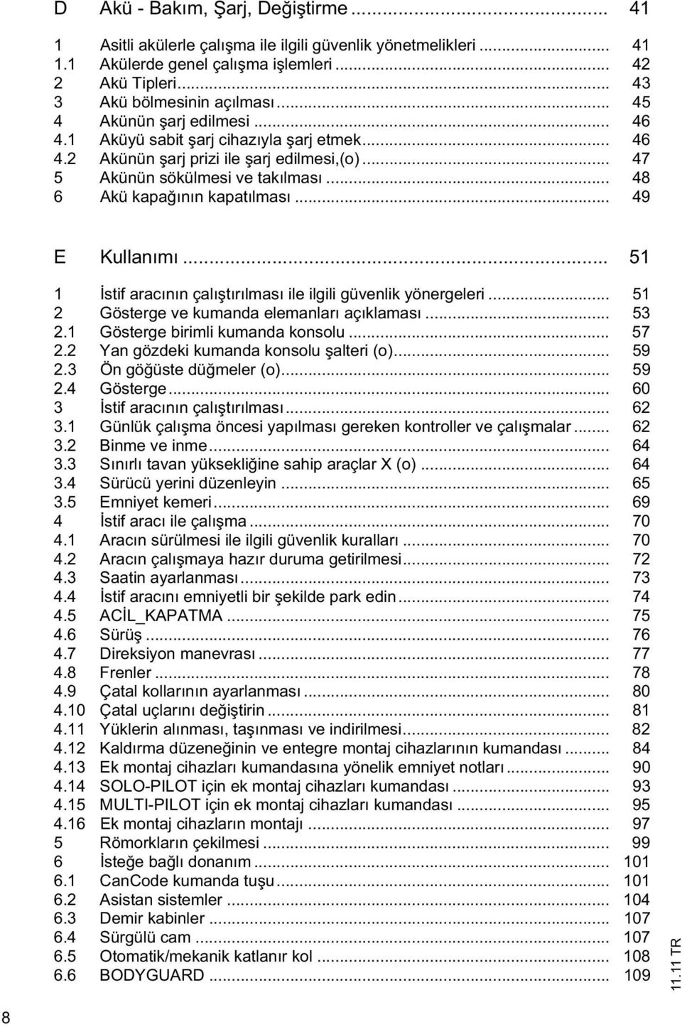 .. 49 E Kullanımı... 51 1 stif aracının çalı tırılması ile ilgili güvenlik yönergeleri... 51 2 Gösterge ve kumanda elemanları açıklaması... 53 2.1 Gösterge birimli kumanda konsolu... 57 2.