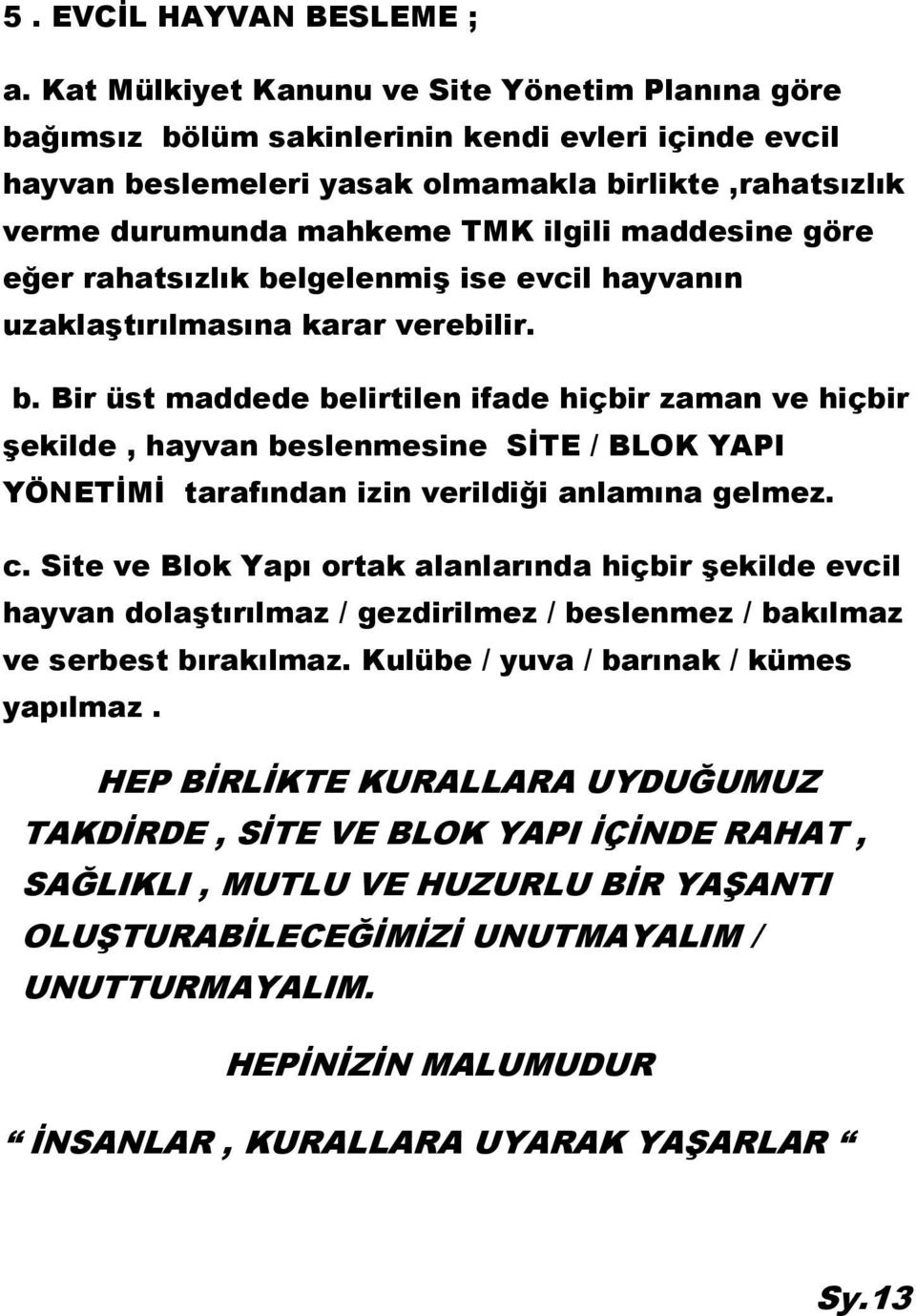 maddesine göre eğer rahatsızlık belgelenmiş ise evcil hayvanın uzaklaştırılmasına karar verebilir. b. Bir üst maddede belirtilen ifade hiçbir zaman ve hiçbir şekilde, hayvan beslenmesine SİTE / BLOK YAPI YÖNETİMİ tarafından izin verildiği anlamına gelmez.