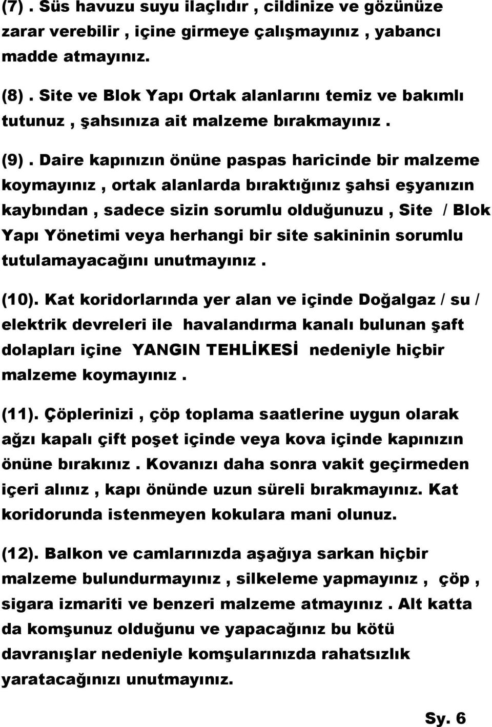 Daire kapınızın önüne paspas haricinde bir malzeme koymayınız, ortak alanlarda bıraktığınız şahsi eşyanızın kaybından, sadece sizin sorumlu olduğunuzu, Site / Blok Yapı Yönetimi veya herhangi bir