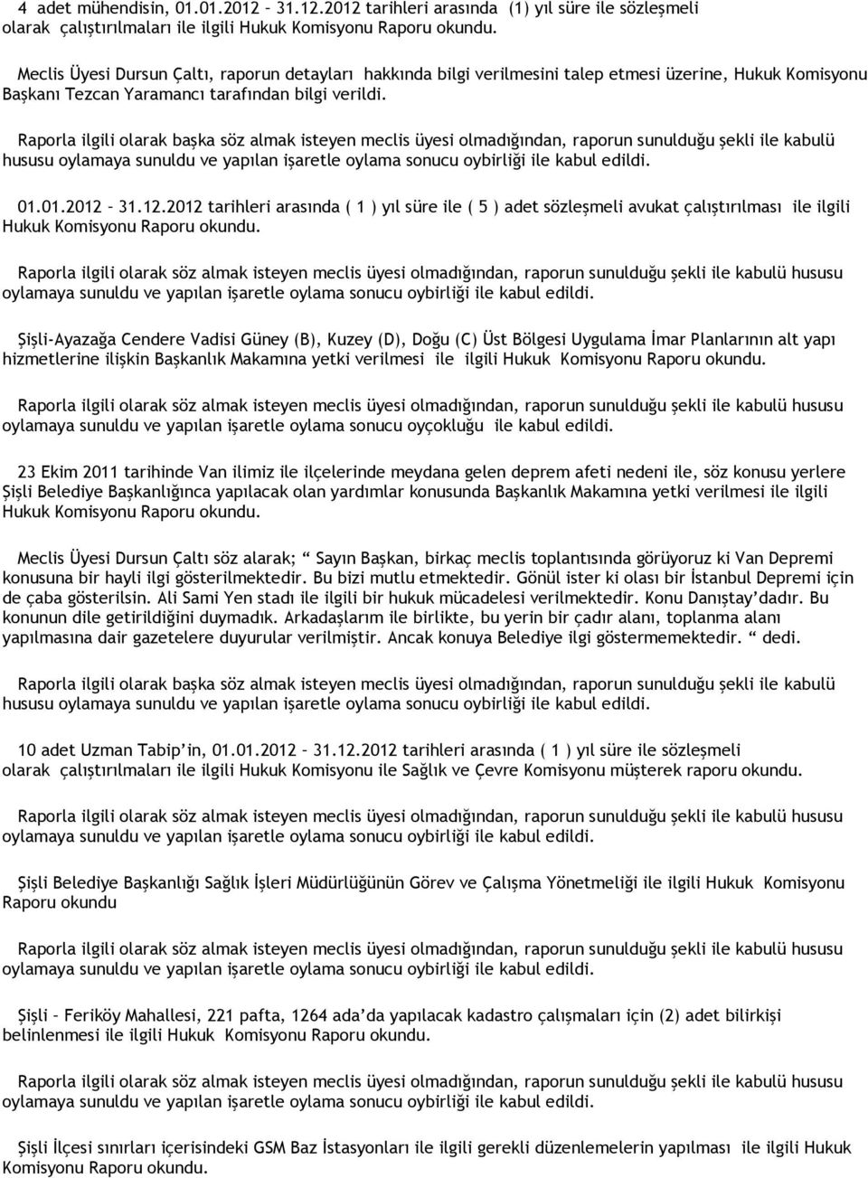 2012 tarihleri arasında (1) yıl süre ile sözleşmeli olarak çalıştırılmaları ile ilgili Hukuk Meclis Üyesi Dursun Çaltı, raporun detayları hakkında bilgi verilmesini talep etmesi üzerine, Hukuk