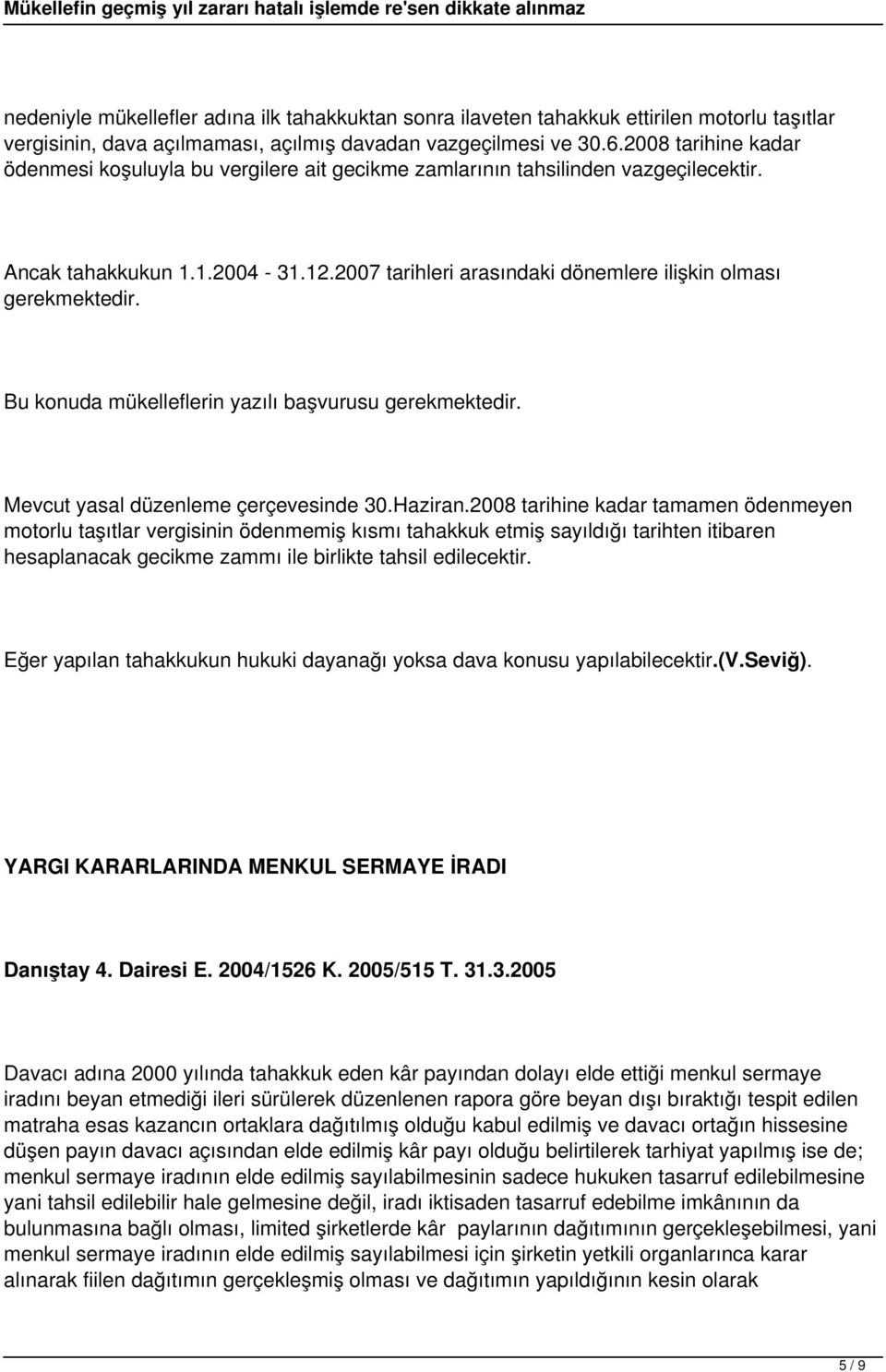 2007 tarihleri arasındaki dönemlere ilişkin olması gerekmektedir. Bu konuda mükelleflerin yazılı başvurusu gerekmektedir. Mevcut yasal düzenleme çerçevesinde 30.Haziran.