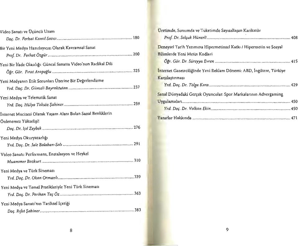 .. 237 Yeni Medya ve Telematik Sanat Yrd. Doç. Hülya Toksöz Şahiner... 259 İnternet Mucizesi Olarak Yaşam Alanı Bulan Sanal Benliklerin Önlenemez Yükselişi! Doç. Dr. Işıl Zeybek.