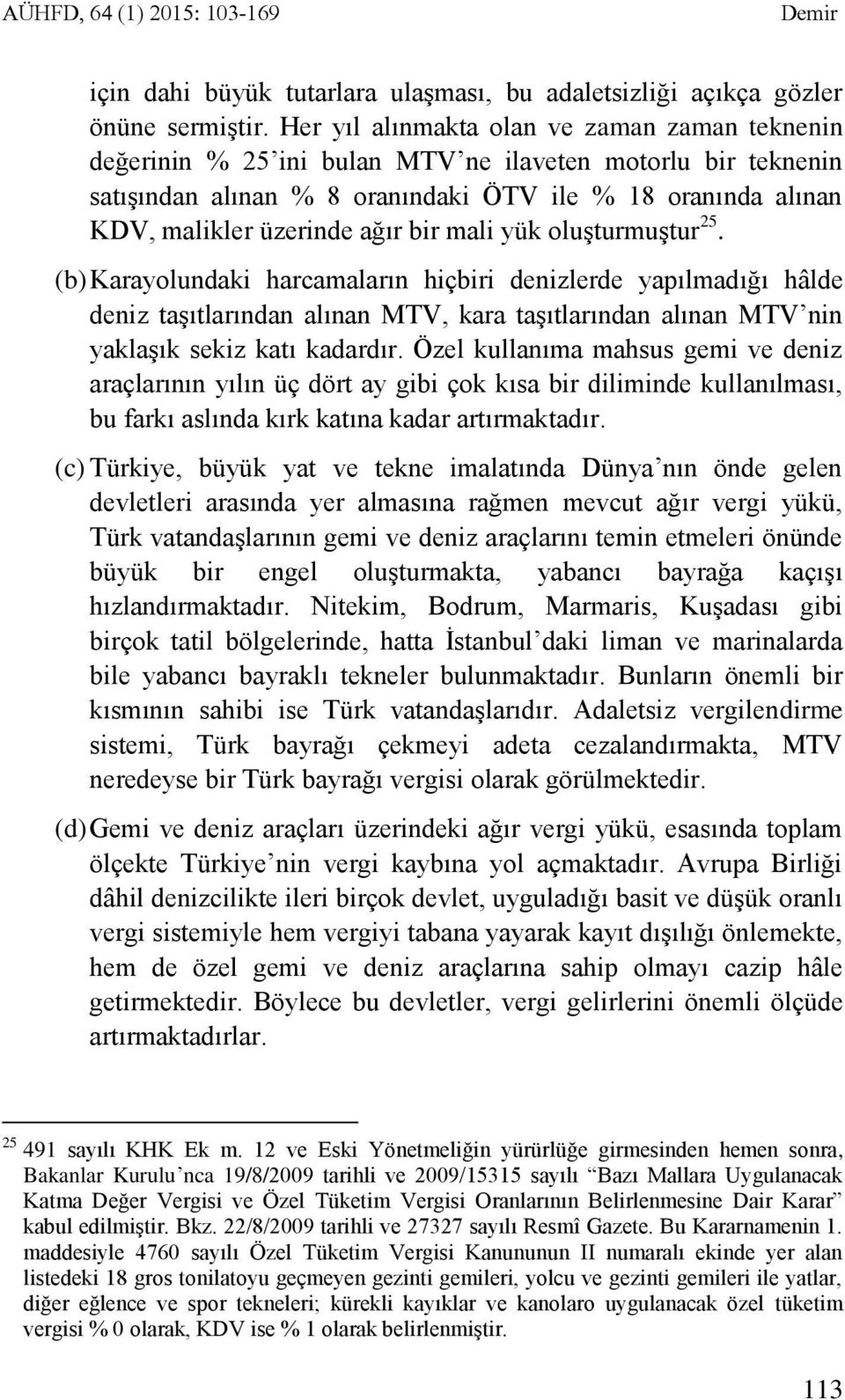 bir mali yük oluşturmuştur 25. (b) Karayolundaki harcamaların hiçbiri denizlerde yapılmadığı hâlde deniz taşıtlarından alınan MTV, kara taşıtlarından alınan MTV nin yaklaşık sekiz katı kadardır.