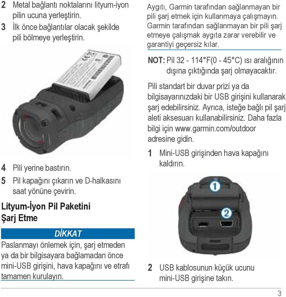 Lityum-İyon Pil Paketini Şarj Etme DİKKAT Paslanmayı önlemek için, şarj etmeden ya da bir bilgisayara bağlamadan önce mini-usb girişini, hava kapağını ve etrafı tamamen kurulayın.