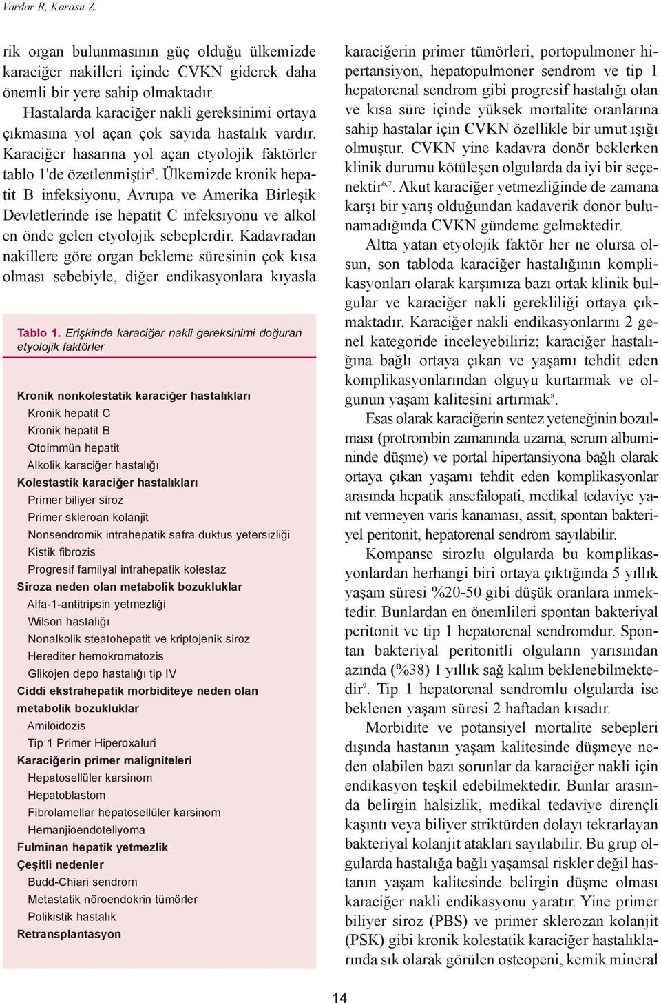 Ülkemizde kronik hepatit B infeksiyonu, Avrupa ve Amerika Birleþik Devletlerinde ise hepatit C infeksiyonu ve alkol en önde gelen etyolojik sebeplerdir.