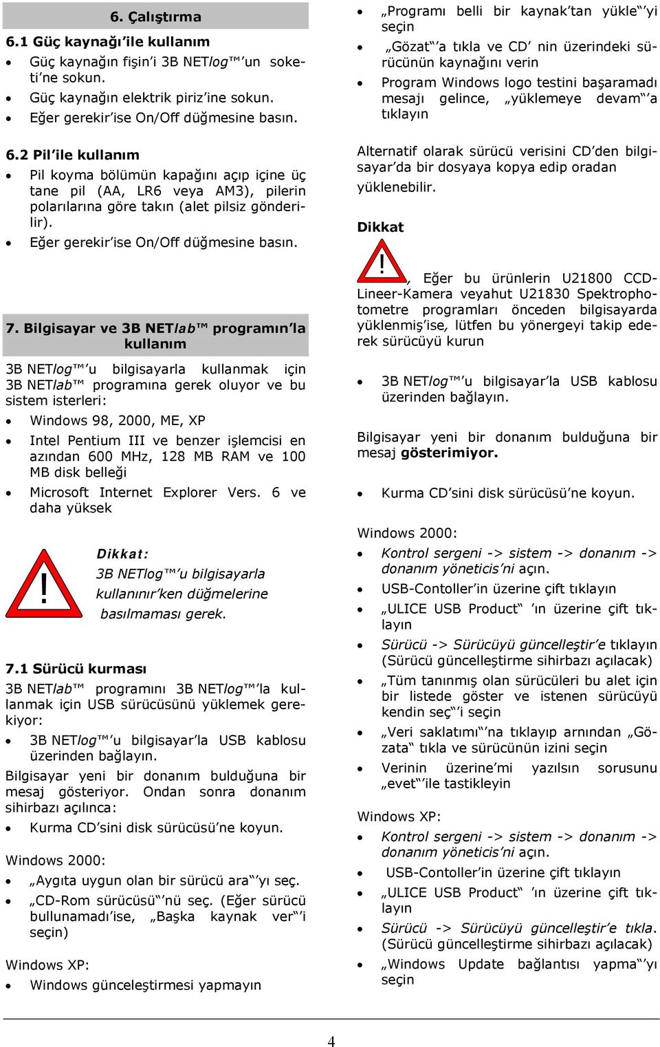 Bilgisayar ve 3B NETlab programın la kullanım 3B NETlog u bilgisayarla kullanmak için 3B NETlab programına gerek oluyor ve bu sistem isterleri: Windows 98, 2000, ME, XP Intel Pentium III ve benzer