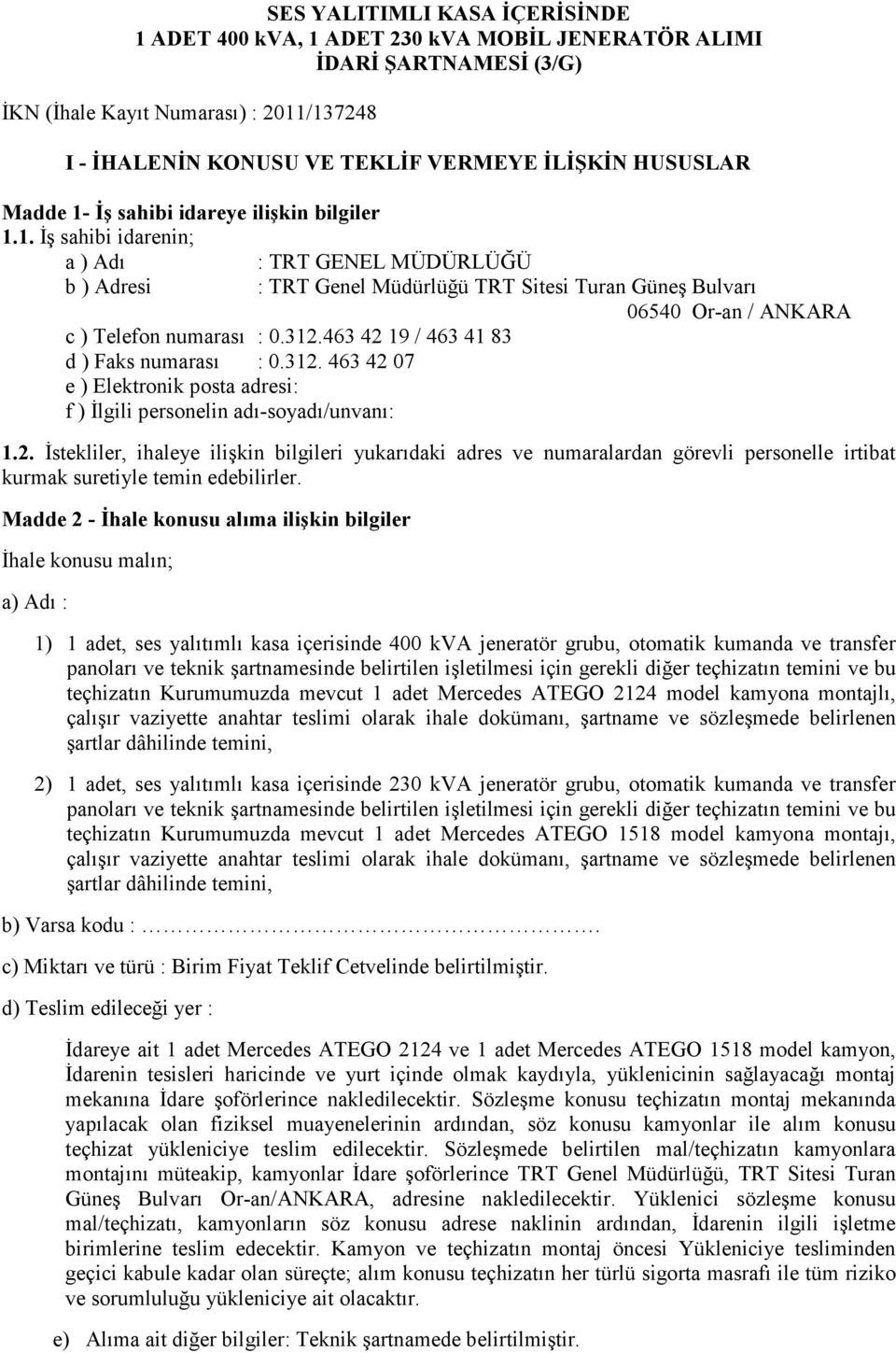 312.463 42 19 / 463 41 83 d ) Faks numarası : 0.312. 463 42 07 e ) Elektronik posta adresi: f ) Đlgili personelin adı-soyadı/unvanı: 1.2. Đstekliler, ihaleye ilişkin bilgileri yukarıdaki adres ve numaralardan görevli personelle irtibat kurmak suretiyle temin edebilirler.