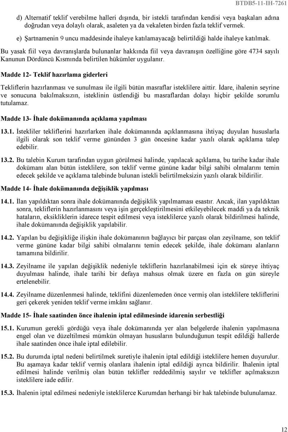 Bu yasak fiil veya davranışlarda bulunanlar hakkında fiil veya davranışın özelliğine göre 4734 sayılı Kanunun Dördüncü Kısmında belirtilen hükümler uygulanır.