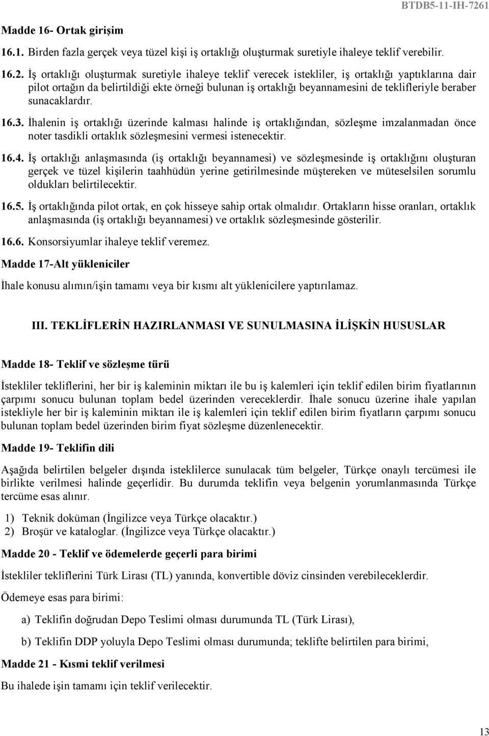 beraber sunacaklardır. 16.3. Đhalenin iş ortaklığı üzerinde kalması halinde iş ortaklığından, sözleşme imzalanmadan önce noter tasdikli ortaklık sözleşmesini vermesi istenecektir. 16.4.