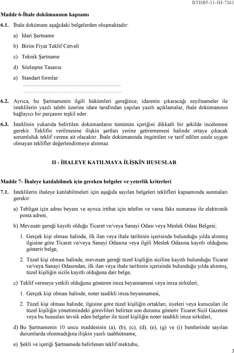 Ayrıca, bu Şartnamenin ilgili hükümleri gereğince, idarenin çıkaracağı zeyilnameler ile isteklilerin yazılı talebi üzerine idare tarafından yapılan yazılı açıklamalar, ihale dokümanının bağlayıcı bir