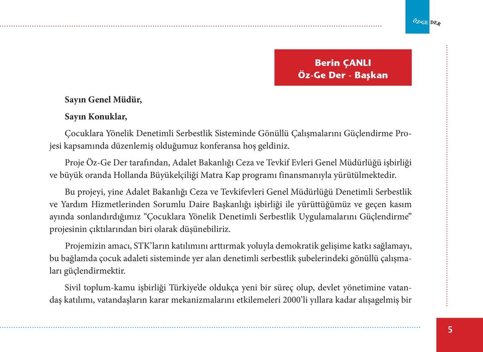 Proje Öz-Ge Der tarafından, Adalet Bakanlığı Ceza ve Tevkif Evleri Genel Müdürlüğü işbirliği ve büyük oranda Hollanda Büyükelçiliği Matra Kap programı finansmanıyla yürütülmektedir.