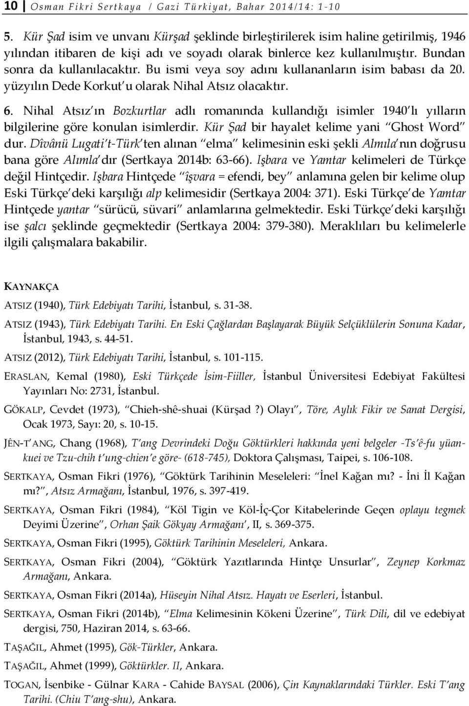 Bu ismi veya soy adını kullananların isim babası da 20. yüzyılın Dede Korkut u olarak Nihal Atsız olacaktır. 6.